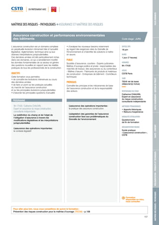 EN PARTENARIAT AVEC 
MAÎTRISE DES RISQUES - PATHOLOGIES RÉGLEMENTATION - PRODUITS ET TECHNIQUES SANTÉ - CONFORT OUTILS NUMÉRIQUES - GESTION DE PROJET BÂTIMENTS DURABLES VILLES DURABLES 
107 
Assurance construction et performances environnementales 
des bâtiments 
PROGRAMME 
9h-17h30 / Catherine CHAUVIN, 
Expert en assurance du risque construction, 
consultante indépendante 
La redéfinition du champ et de l’objet de 
l’obligation d’assurance à travers les 
modifications législatives et les interprétations 
jurisprudentielles 
L’assurance des opérations importantes : 
le contexte législatif 
L’assurance des opérations importantes : 
la pratique des assureurs construction 
L’adaptation des garanties de l’assurance 
construction face aux problématiques du 
Grenelle de l’environnement 
Code stage : JUR5 
DATE(S) 2015 
18 juin 
DURÉE 
1 jour (7 heures) 
HORAIRES 
9h-17h30 
LIEU(X) 
CSTB Paris 
TARIF 
755 € net de taxes 
(déjeuner(s) inclus) 
RESPONSABLE DU STAGE 
Catherine CHAUVIN, 
Expert en assurance 
du risque construction, 
consultante indépendante 
MÉTHODES PÉDAGOGIQUES 
• Apports théoriques 
• Retours d’expérience 
MODALITÉS D’ÉVALUATION 
Questionnaire 
de fin de formation 
DOCUMENTATION REMISE 
Guide pratique 
« L’assurance construction », 
CSTB 
MAÎTRISE DES RISQUES - PATHOLOGIES ASSURANCE ET MAÎTRISE DES RISQUES 
L’assurance construction est un domaine complexe 
en perpétuelle évolution intimement liée à l’actualité 
législative, réglementaire, technique ainsi qu’aux 
diverses interprétations jurisprudentielles. 
Ces dernières années ont été particulièrement riches 
dans ces domaines, ce qui a sensiblement modifié 
les données fondamentales de ce secteur et génère 
des questions nouvelles en rapport avec les réalités 
pratiques de tous les professionnels de la construction. 
OBJECTIFS 
Cette formation vous permettra : 
• de connaître les évolutions intervenues au cours 
des dernières années 
• de faire un point sur les pratiques actuelles 
du marché de l’assurance construction 
et sur les principales évolutions jurisprudentielles 
• d’aborder les principales questions d’actualité 
• d’analyser les nouveaux besoins notamment 
au regard des exigences nées du Grenelle de 
l’Environnement et d’identifier les solutions à mettre 
en oeuvre. 
PUBLIC 
Sociétés d’assurance, courtiers - Experts judiciaires- 
Maîtres d’ouvrage publics et privés : responsables des 
marchés de travaux, des assurances ou du contentieux 
- Maîtres d’oeuvre - Fabricants de produits et matériaux 
de construction - Entreprises de bâtiment - Contrôleurs 
techniques 
PRÉREQUIS 
Connaître les principes et les mécanismes de base 
de l’assurance construction et de la responsabilité 
des acteurs 
Pour aller plus loin, nous vous conseillons de suivre la formation : 
Prévention des risques construction pour la maîtrise d’ouvrage (TEC58) - p. 108 
Formation 
disponible en intra, 
nous consulter. 
 