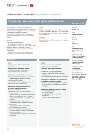 EN PARTENARIAT AVEC 
Prévention des risques construction pour la maîtrise d’ouvrage 
JOUR 1 
9h-9h30 / Frédéric HENRY, Agence Qualité 
Construction 
Introduction à la gestion des risques : 
• identifier et quantifier, réduire, financer 
• la pathologie dans la construction 
9h30-17h30 / Claude ALARDIN, Consultant en 
management des risques bâtiments, CAP PROGRES 
La méthodologie de gestion du risque : 
• identification des risques 
• quantification des risques (fréquence/gravité) 
• moyens de réduction des risques 
Présentation des typologies de risques 
en fonction des environnements : 
Comment les identifier ? 
Combien ça coûte ? Comment les réduire ? 
• risques naturels : 
- risques climatiques - l’exemple des inondations 
(30 % des constructions en zone inondable…) 
- risques constructifs/sols - l’exemple des sols 
mouvants 
• risques administratifs et réglementaires : 
- risques administratifs - l’exemple du permis 
de construire 
- risques réglementaires - les exemples 
de l’accessibilité et de l’énergie 
• risques humains (interfaces/relationnel) 
- risques d’interfaces - l’exemple des variantes 
en cours de chantiers 
- risques relationnels - l’exemple du management 
de chantiers 
108 
JOUR 2 
9h-17h30 / François-Xavier DUSSAULX, 
Directeur, ASCCO INTERNATIONAL 
L’assurance et le risque construction 
Le traitement du risque construction : 
• l’approche juridique du risque : droit public 
et droit privé 
• les conséquences sur le programme d’assurance 
Les obligations des acteurs de la construction 
en matière de couverture financière : 
• le MO, les assurances obligatoires et facultatives 
• les autres acteurs, les assurances obligatoires 
et facultatives 
Les différents types de contrat et de polices : 
• les dommages ouvrage 
• tous risques chantier 
• les responsabilités civiles générales 
et décennales 
• la nature et les niveaux de garantie 
Code stage : TEC58 
DATE(S) 2015 
16 et 17 juin 
DURÉE 
2 jours (14 heures) 
HORAIRES 
9h-17h30 
LIEU(X) 
CSTB Paris 
TARIF 
1 255 € net de taxes 
(déjeuner(s) inclus) 
RESPONSABLE DU STAGE 
Frédéric HENRY, Agence 
Qualité Construction 
MÉTHODES PÉDAGOGIQUES 
• Apports théoriques 
• Témoignages 
MODALITÉS D’ÉVALUATION 
Questionnaire 
de fin de formation 
DOCUMENTATION REMISE 
Guide pratique « Prévention 
des risques importants 
des grands ouvrages de 
bâtiment », AQC 
MAÎTRISE DES RISQUES - PATHOLOGIES ASSURANCE ET MAÎTRISE DES RISQUES 
Afin de réduire les coûts liés aux pathologies, la 
maîtrise d’ouvrage doit impérativement s’inscrire dans 
un processus de management du risque construction 
d’une manière globale et pragmatique. 
Pour cela, il faut d’abord identifier les risques pour 
ensuite pouvoir les traiter, les réduire et à terme les 
prévenir. 
OBJECTIFS 
Cette formation vous permettra : 
• de contribuer à la réduction de la sinistralité 
• d’inscrire le risque construction dans une démarche 
globale de gestion de projet (identification et 
quantification des risques, réduction et prévention, 
financement) 
• d’identifier les points essentiels de l’assurance 
aux différentes phases du projet de construction. 
PUBLIC 
Maîtres d’ouvrage publics et privés - Cocontractants 
du maître d’ouvrage : collectivités, EPL, Sociétés HLM, 
promoteurs, gestionnaires de patrimoine, marchands 
de bien, AMO, etc. 
PRÉREQUIS 
Connaître le rôle des différents acteurs d’une opération 
de construction 
PROGRAMME 
Formation 
disponible en intra, 
nous consulter. 
 