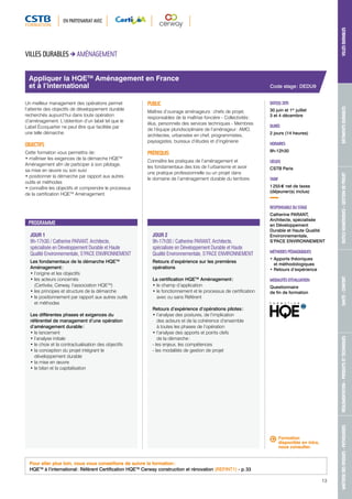 EN PARTENARIAT AVEC 
MAÎTRISE DES RISQUES - PATHOLOGIES RÉGLEMENTATION - PRODUITS ET TECHNIQUES SANTÉ - CONFORT OUTILS NUMÉRIQUES - GESTION DE PROJET BÂTIMENTS DURABLES VILLES DURABLES 
Appliquer la HQETM Aménagement en France 
et à l’international 
PROGRAMME 
JOUR 1 
9h-17h30 / Catherine PARANT, Architecte, 
spécialisée en Développement Durable et Haute 
Qualité Environnementale, S’PACE ENVIRONNEMENT 
Les fondamentaux de la démarche HQETM 
Aménagement : 
• l’origine et les objectifs 
• les acteurs concernés 
(Certivéa, Cerway, l’association HQETM) 
• les principes et structure de la démarche 
• le positionnement par rapport aux autres outils 
et méthodes 
Les différentes phases et exigences du 
référentiel de management d’une opération 
d’aménagement durable : 
• le lancement 
• l’analyse initiale 
• le choix et la contractualisation des objectifs 
• la conception du projet intégrant le 
développement durable 
• la mise en oeuvre 
• le bilan et la capitalisation 
JOUR 2 
9h-17h30 / Catherine PARANT, Architecte, 
spécialisée en Développement Durable et Haute 
Qualité Environnementale, S’PACE ENVIRONNEMENT 
Retours d’expérience sur les premières 
opérations 
La certification HQETM Aménagement : 
• le champ d’application 
• le fonctionnement et le processus de certification 
avec ou sans Référent 
Retours d’expérience d’opérations pilotes : 
• l’analyse des postures, de l’implication 
des acteurs et de la cohérence d’ensemble 
à toutes les phases de l’opération 
• l’analyse des apports et points clefs 
de la démarche : 
- les enjeux, les compétences 
- les modalités de gestion de projet 
Code stage : DEDU9 
DATE(S) 2015 
30 juin et 1er juillet 
3 et 4 décembre 
DURÉE 
2 jours (14 heures) 
HORAIRES 
9h-12h30 
LIEU(X) 
CSTB Paris 
TARIF 
1 255 € net de taxes 
(déjeuner(s) inclus) 
RESPONSABLE DU STAGE 
Catherine PARANT, 
Architecte, spécialisée 
en Développement 
Durable et Haute Qualité 
Environnementale, 
S’PACE ENVIRONNEMENT 
MÉTHODES PÉDAGOGIQUES 
• Apports théoriques 
et méthodologiques 
• Retours d’expérience 
MODALITÉS D’ÉVALUATION 
Questionnaire 
de fin de formation 
VILLES DURABLES AMÉNAGEMENT 
Un meilleur management des opérations permet 
l’atteinte des objectifs de développement durable 
recherchés aujourd’hui dans toute opération 
d’aménagement. L’obtention d’un label tel que le 
Label Écoquartier ne peut être que facilitée par 
une telle démarche. 
OBJECTIFS 
Cette formation vous permettra de : 
• maîtriser les exigences de la démarche HQETM 
Aménagement afin de participer à son pilotage, 
sa mise en oeuvre ou son suivi 
• positionner la démarche par rapport aux autres 
outils et méthodes 
• connaître les objectifs et comprendre le processus 
de la certification HQETM Aménagement. 
PUBLIC 
Maîtres d’ouvrage aménageurs : chefs de projet, 
responsables de la maîtrise foncière - Collectivités : 
élus, personnels des services techniques - Membres 
de l’équipe pluridisciplinaire de l’aménageur : AMO, 
architectes, urbanistes en chef, programmistes, 
paysagistes, bureaux d’études et d’ingénierie 
PRÉREQUIS 
Connaître les pratiques de l’aménagement et 
les fondamentaux des lois de l’urbanisme et avoir 
une pratique professionnelle ou un projet dans 
le domaine de l’aménagement durable du territoire. 
Pour aller plus loin, nous vous conseillons de suivre la formation : 
HQETM à l’international : Référent Certification HQETM Cerway construction et rénovation (REFINT1) - p. 33 
Formation 
disponible en intra, 
nous consulter. 
13 
 