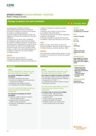 Pilotage et gestion d’un parc immobilier 
JOUR 1 
9h-12h30 / Régis BONETTO, Chef de pôle « Cadre 
Bâti durable et autonomie des usagers », CSTB 
Les activités stratégiques de gestion 
immobilière : 
• les enjeux, les relations des acteurs 
• qu’est-ce qu’une gestion active de patrimoine 
au service de la stratégie ? 
• l’identification des activités prioritaires 
• la cartographie des activités stratégiques 
14h-17h30 / Gérard SAUCE, Maître de conférences, 
Université de Savoie et Directeur technique, 
société STERN 
Les indicateurs de pilotage de l’activité 
immobilière : 
• la définition, l’utilité, le rôle des indicateurs 
- notion de tableau de bord 
• le rappel sur les indicateurs existants 
(différents secteurs d’activité) 
• la pertinence, la fiabilisation et l’évolution 
des indicateurs 
JOUR 2 
9h-12h30 / Régis BONETTO, Chef de pôle « Cadre 
Bâti durable et autonomie des usagers », CSTB 
Les 3 piliers du système de gestion immobilière : 
• les procédures métier (comment travaille-t-on ?) 
• les informations (base documentaire, référentiel…) 
• l’organisation (qui ? rôles ?...) 
• un référentiel du patrimoine : définition et apport 
• l’optimisation des outils 
14h-17h30 / Gérard SAUCE, Maître de conférences, 
Université de Savoie et Directeur technique, 
société STERN 
Le système cible au service de la stratégie : 
• un système cible : utilité et définition 
• comment passer du système existant 
au système cible ? 
• un plan d’actions pour faire évoluer 
le système de gestion immobilière 
• la définition de leur mise en oeuvre dans 
un plan d’actions basé sur les 3 piliers 
Code stage : IMMO4 
DATE(S) 2015 
12 mars et 16 avril 
13 octobre et 24 novembre 
DURÉE 
2 jours (14 heures) 
HORAIRES 
9h-17h30 
LIEU(X) 
CSTB Paris 
TARIF 
1 255 € net de taxes 
(déjeuner(s) inclus) 
RESPONSABLE DU STAGE 
Régis BONETTO, Chef de 
pôle « Cadre Bâti durable 
et autonomie des usagers », 
CSTB 
MÉTHODES PÉDAGOGIQUES 
• Apports théoriques 
et méthodologiques 
• Méthodes participatives : 
logique de 
« formation action » 
• Exemples de cas 
concrets 
MODALITÉS D’ÉVALUATION 
Questionnaire 
de fin de formation 
BÂTIMENTS DURABLES GESTION DU PATRIMOINE - EXPLOITATION 
Module 1 / Pilotage et rénovation 
Les gestionnaires immobiliers voient leurs 
responsabilités augmenter alors que la pression 
économique s’intensifie et se traduit par des baisses 
de budget. En parallèle les exigences 
environnementales et réglementaires font peser des 
obligations croissantes qui s’appliquent sur des parcs 
vieillissants. 
Les gestionnaires se doivent, alors, de déployer 
des stratégies de gestion performantes permettant 
de supporter la stratégie d’entreprise, de maîtriser les 
flux économiques, de développer la qualité du service 
client-utilisateur, de maîtriser le cadre réglementaire 
et gérer les risques. Pour ce faire, ils doivent mettre 
en place un cadre et des outils méthodologiques afin 
d’améliorer et d’optimiser une activité de gestion 
immobilière existante. 
OBJECTIFS 
Cette formation vous permettra de : 
• reprendre les différents aspects de la gestion 
immobilière (techniques, financiers, administratifs, etc.) 
• réfléchir à l’évaluation du système de gestion 
immobilière 
• aborder la mise en place d’un plan d’actions 
pour améliorer cette activité gestion 
• positionner les ressources de l’activité, organisation, 
procédures, outils logiciels 
• optimiser le pilotage et la gestion des ressources 
immobilières, à travers des exemples de cas concrets. 
PUBLIC 
Maîtres d’ouvrage : gestionnaires de patrimoine, 
de parcs immobiliers - Directeurs de service patrimoine 
immobilier, Directeurs de services généraux - AMO 
PRÉREQUIS 
Avoir une pratique professionnelle de gestion d’un parc 
immobilier ou un projet dans le domaine de la gestion 
de patrimoine 
PROGRAMME 
Formation 
disponible en intra, 
nous consulter. 
18 
 