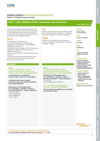 MAÎTRISE DES RISQUES - PATHOLOGIES RÉGLEMENTATION - PRODUITS ET TECHNIQUES SANTÉ - CONFORT OUTILS NUMÉRIQUES - GESTION DE PROJET BÂTIMENTS DURABLES VILLES DURABLES 
HQETM, LEED, BREEAM, DGNB : comparaison des référentiels 
PROGRAMME 
JOUR 1 
9h-17h30 / Catherine PARANT, Architecte, 
spécialisée en Développement Durable et Haute 
Qualité Environnementale, S’PACE ENVIRONNEMENT 
Les spécificités des 4 certifications / 
Analyse croisée / Points forts - points faibles 
La définition des niveaux de qualité 
environnementale et des critères d’évaluation 
pour chaque certification 
Déclinaisons de 6 thématiques selon 
les 4 certifications : méthodes / critères et 
processus d’évaluation / niveaux d’exigences : 
• focus « Énergie » 
• focus « Chantier vert » 
• focus « Matériaux » 
• focus « Santé » 
JOUR 2 
9h-12h30 / Catherine PARANT, Architecte, 
spécialisée en Développement Durable et Haute 
Qualité Environnementale, S’PACE ENVIRONNEMENT 
Déclinaisons de 6 thématiques selon 
les 4 certifications : méthodes / critères et 
processus d’évaluation / niveaux d’exigences : 
• focus « Eau » 
• focus « Management d’opération » 
14h-17h30 / Michel LE SOMMER, ingénieur, 
AMO HQETM, LE SOMMER ENVIRONNEMENT 
Retours d’expérience détaillés sur une opération 
de certification multiple 
Code stage : ENV45 
DATE(S) 2015 
16 et 17 mars 
4 et 5 novembre 
DURÉE 
2 jours (14 heures) 
HORAIRES 
9h-17h30 
LIEU(X) 
CSTB Paris 
TARIF 
1 255 € net de taxes 
(déjeuner(s) inclus) 
RESPONSABLE DU STAGE 
Catherine PARANT, 
Architecte, spécialisée 
en Développement 
Durable et Haute Qualité 
Environnementale, 
S’PACE ENVIRONNEMENT 
MÉTHODES PÉDAGOGIQUES 
• Apports théoriques 
• Cas concrets 
• Retours d’expérience : 
exemple détaillé d’un 
projet menant une triple 
certification 
MODALITÉS D’ÉVALUATION 
QCM en cours de formation 
BÂTIMENTS DURABLES PERFORMANCES ENVIRONNEMENTALES 
Module 2 / Certifications environnementales 
Les maîtres d’ouvrage, entreprises, fabricants, sont 
de plus en plus souvent confrontés à des demandes 
de multi-certifications environnementales de la part 
de leurs clients. Ce stage permettra de répondre plus 
efficacement à ces nouvelles demandes. 
OBJECTIFS 
Cette formation vous permettra de : 
• comprendre les exigences et process des 
principales certifications HQETM, LEED, BREEAM, 
DGNB et leurs interactions 
• comprendre, par une analyse croisée, les structures, 
différences, similitudes et interactions entre ces 
différentes certifications 
• percevoir les points forts et points faibles de chaque 
approche 
• comprendre comment chaque certification traite 
chacun des thèmes environnementaux majeurs 
et avec quel mode de preuve. 
PUBLIC 
Maîtres d’ouvrage publics et privés - Maîtres d’oeuvre : 
AMO - Bureaux d’études et d’ingénierie - Architectes 
Entreprises de bâtiment - Industriels - Exploitants 
PRÉREQUIS 
Connaître l’un des référentiels de certification ou 
avoir suivi la formation « Fondamentaux et évolutions 
de la HQETM » (ENV0) 
Pour aller plus loin, nous vous conseillons de suivre la formation : 
Le nouveau cadre de référence HQETM pour le bâtiment (M12) - p. 25 
Formation 
disponible en intra, 
nous consulter. 
31 
 