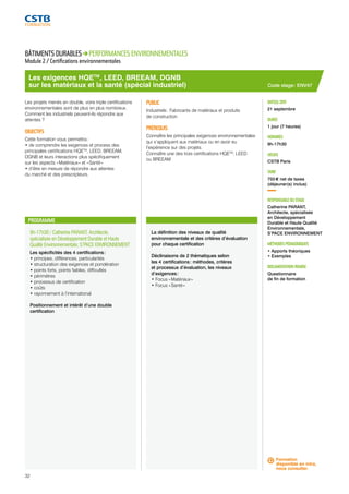 Les exigences HQETM, LEED, BREEAM, DGNB 
sur les matériaux et la santé (spécial industriel) 
9h-17h30 / Catherine PARANT, Architecte, 
spécialisée en Développement Durable et Haute 
Qualité Environnementale, S’PACE ENVIRONNEMENT 
Les spécificités des 4 certifications : 
• principes, différences, particularités 
• structuration des exigences et pondération 
• points forts, points faibles, difficultés 
• périmètres 
• processus de certification 
• coûts 
• rayonnement à l’international 
Positionnement et intérêt d’une double 
certification 
La définition des niveaux de qualité 
environnementale et des critères d’évaluation 
pour chaque certification 
Déclinaisons de 2 thématiques selon 
les 4 certifications : méthodes, critères 
et processus d’évaluation, les niveaux 
d’exigences : 
• Focus « Matériaux » 
• Focus « Santé » 
DATE(S) 2015 
21 septembre 
DURÉE 
1 jour (7 heures) 
HORAIRES 
9h-17h30 
LIEU(X) 
CSTB Paris 
TARIF 
755 € net de taxes 
(déjeuner(s) inclus) 
RESPONSABLE DU STAGE 
Catherine PARANT, 
Architecte, spécialisée 
en Développement 
Durable et Haute Qualité 
Environnementale, 
S’PACE ENVIRONNEMENT 
MÉTHODES PÉDAGOGIQUES 
• Apports théoriques 
• Exemples 
DOCUMENTATION REMISE 
Questionnaire 
de fin de formation 
BÂTIMENTS DURABLES PERFORMANCES ENVIRONNEMENTALES 
Module 2 / Certifications environnementales 
Les projets menés en double, voire triple certifications 
environnementales sont de plus en plus nombreux. 
Comment les industriels peuvent-ils répondre aux 
attentes ? 
OBJECTIFS 
Cette formation vous permettra : 
• de comprendre les exigences et process des 
principales certifications HQETM, LEED, BREEAM, 
DGNB et leurs interactions plus spécifiquement 
sur les aspects « Matériaux » et « Santé » 
• d’être en mesure de répondre aux attentes 
du marché et des prescripteurs. 
PUBLIC 
Industriels : Fabricants de matériaux et produits 
de construction 
PRÉREQUIS 
Connaître les principales exigences environnementales 
qui s’appliquent aux matériaux ou en avoir eu 
l’expérience sur des projets. 
Connaître une des trois certifications HQETM, LEED 
ou BREEAM 
PROGRAMME 
Code stage : ENV47 
Formation 
disponible en intra, 
nous consulter. 
32 
 