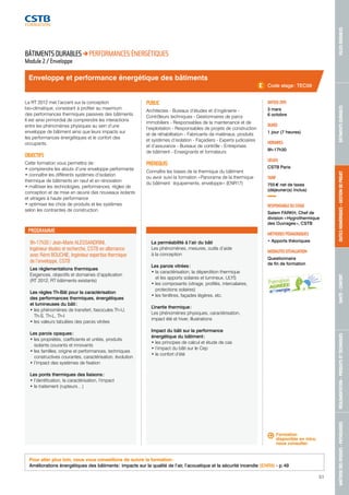 MAÎTRISE DES RISQUES - PATHOLOGIES RÉGLEMENTATION - PRODUITS ET TECHNIQUES SANTÉ - CONFORT OUTILS NUMÉRIQUES - GESTION DE PROJET BÂTIMENTS DURABLES VILLES DURABLES 
51 
Enveloppe et performance énergétique des bâtiments 
PROGRAMME 
9h-17h30 / Jean-Marie ALESSANDRINI, 
Ingénieur études et recherche, CSTB en alternance 
avec Rémi BOUCHIE, Ingénieur expertise thermique 
de l’enveloppe, CSTB 
Les réglementations thermiques 
Exigences, objectifs et domaines d’application 
(RT 2012, RT bâtiments existants) 
Les règles Th-Bât pour la caractérisation 
des performances thermiques, énergétiques 
et lumineuses du bâti : 
• les phénomènes de transfert, fascicules Th-U, 
Th-S, Th-L, Th-I 
• les valeurs tabulées des parois vitrées 
Les parois opaques : 
• les propriétés, coefficients et unités, produits 
isolants courants et innovants 
• les familles, origine et performances, techniques 
constructives courantes, caractérisation, évolution 
• l’impact des systèmes de fixation 
Les ponts thermiques des liaisons : 
• l’dentification, la caractérisation, l’impact 
• le traitement (rupteurs…) 
La perméabilité à l’air du bâti 
Les phénomènes, mesures, outils d’aide 
à la conception 
Les parois vitrées : 
• la caractérisation, la déperdition thermique 
et les apports solaires et lumineux, ULYS 
• les composants (vitrage, profilés, intercalaires, 
protections solaires) 
• les fenêtres, façades légères, etc. 
L’inertie thermique : 
Les phénomènes physiques, caractérisation, 
impact été et hiver, illustrations 
Impact du bâti sur la performance 
énergétique du bâtiment : 
• les principes de calcul et étude de cas 
• l’impact du bâti sur le Cep 
• le confort d’été 
Code stage : TEC59 
DATE(S) 2015 
3 mars 
6 octobre 
DURÉE 
1 jour (7 heures) 
HORAIRES 
9h-17h30 
LIEU(X) 
CSTB Paris 
TARIF 
755 € net de taxes 
(déjeuner(s) inclus) 
RESPONSABLE DU STAGE 
Salem FARKH, Chef de 
division « Hygrothermique 
des Ouvrages », CSTB 
MÉTHODES PÉDAGOGIQUES 
• Apports théoriques 
MODALITÉS D’ÉVALUATION 
Questionnaire 
de fin de formation 
BÂTIMENTS DURABLES PERFORMANCES ÉNERGÉTIQUES 
Module 2 / Enveloppe 
La RT 2012 met l’accent sur la conception 
bio-climatique, consistant à profiter au maximum 
des performances thermiques passives des bâtiments. 
Il est ainsi primordial de comprendre les interactions 
entre les phénomènes physiques au sein d’une 
enveloppe de bâtiment ainsi que leurs impacts sur 
les performances énergétiques et le confort des 
occupants. 
OBJECTIFS 
Cette formation vous permettra de : 
• comprendre les atouts d’une enveloppe performante 
• connaître les différents systèmes d’isolation 
thermique de bâtiments en neuf et en rénovation 
• maîtriser les technologies, performances, règles de 
conception et de mise en oeuvre des nouveaux isolants 
et vitrages à haute performance 
• optimiser les choix de produits et les systèmes 
selon les contraintes de construction. 
PUBLIC 
Architectes - Bureaux d’études et d’ingénierie - 
Contrôleurs techniques - Gestionnaires de parcs 
immobiliers - Responsables de la maintenance et de 
l’exploitation - Responsables de projets de construction 
et de réhabilitation - Fabricants de matériaux, produits 
et systèmes d’isolation - Façadiers - Experts judiciaires 
et d’assurance - Bureaux de contrôle - Entreprises 
de bâtiment - Enseignants et formateurs 
PRÉREQUIS 
Connaître les bases de la thermique du bâtiment 
ou avoir suivi la formation « Panorama de la thermique 
du bâtiment : équipements, enveloppe » (ENR17) 
Formation 
disponible en intra, 
nous consulter. 
Pour aller plus loin, nous vous conseillons de suivre la formation : 
Améliorations énergétiques des bâtiments : impacts sur la qualité de l’air, l’acoustique et la sécurité incendie (ENR9) - p. 49 
 