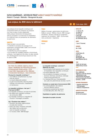 EN PARTENARIAT AVEC 
Les enjeux du BIM dans le bâtiment 
9h-17h30 / Éric LEBEGUE, Adjoint au chef de 
division « Modélisation des Phénomènes Physiques 
et Environnements Virtuels enrichis », CSTB 
et José CUBA, Responsable du Pôle « Méthodes 
et Constructions Numériques », Astus Construction 
Pourquoi la maquette numérique ? 
• une meilleure compréhension du projet 
entre les acteurs 
• un travail collaboratif amélioré 
• un gain de productivité, dans les phases 
d’études, de construction, d’exploitation 
et maintenance 
La maquette numérique, c’est quoi ? 
C’est quoi le BIM ? 
• la maquette numérique, une base de données 
• les objets de la maquette numérique 
de construction (BIM) 
• la maquette numérique vs maquette 3D 
Pourquoi ? Avantages compétitifs 
Qui ? Évolution des métiers ? 
• l’évolution des textes réglementaires 
et codes des marchés 
• acteur par acteur, l’évolution prévisible 
des métiers de la construction, 
avec la maquette numérique 
• un nouveau métier : BIM Manager 
62 
La maquette numérique : comment ? 
Méthode de projet : 
• les principaux outils logiciels pour la création 
et l’exploitation des maquettes numériques 
• le travail collaboratif, PLM 
• les simulations et analyses numériques : 
structure, thermique, acoustique, éclairage, 
impact environnemental, etc. 
• un standard ISO pour l’interopérabilité 
des outils et la pérennité des données : les IFC 
Conduire un projet dans l’environnement BIM : 
• la contractualisation des relations 
entre les différents acteurs 
• conduire et coordonner les travaux 
• le DOE BIM (APS, APD, PRO, etc.) 
Exploitation et gestion de patrimoine 
Exemples de projets concrets 
Code stage : BIM1 
DATE(S) 2015 
11 février (P) 
10 mars (L) 
18 mai (A) 
2 juin (M) 
10 septembre (P) 
25 novembre (St E) 
DURÉE 
1 jour (7 heures) 
HORAIRES 
9h-17h30 
LIEU(X) 
CSTB Paris (P) 
Lyon (L) 
Annecy (A) 
Montpellier (M) 
Saint-Étienne (St E) 
TARIF 
755 € net de taxes 
(déjeuner(s) inclus) 
RESPONSABLE DU STAGE 
Éric LEBEGUE, 
Adjoint au chef de division 
« Modélisation des 
Phénomènes Physiques 
et Environnements Virtuels 
enrichis », CSTB 
MÉTHODES PÉDAGOGIQUES 
• Apports théoriques 
• Témoignages 
• Retours d’expérience 
MODALITÉS D’ÉVALUATION 
Questionnaire 
de fin de formation 
OUTILS NUMÉRIQUES – GESTION DE PROJET BIM ET MAQUETTE NUMÉRIQUE 
Module 1 / Concepts – Méthodes – Management de projet 
Les pratiques de la maquette numérique sont 
d’importants leviers de croissance car propices 
à la mise en place d’outils collaboratifs. 
Cette pratique interviendra intrinsèquement 
dans la conception, la construction et l’exploitation 
d’un bâtiment dans une perspective de valorisation 
de patrimoine. 
OBJECTIFS 
Cette formation vous permettra : 
• d’identifier le processus de passage d’une 
organisation conventionnelle à celle d’une conduite 
de projet avec le BIM 
• d’identifier les points de vigilance 
• de connaître les modalités pratiques, économiques, 
juridiques, mais également les enjeux, la valeur ajoutée 
et le développement économique associé à la mise 
en place du BIM. 
PUBLIC 
Maîtres d’ouvrage : gestionnaires de patrimoine - 
Bailleurs sociaux - Maîtres d’oeuvre : BIM manager - 
Architectes - Bureaux d’études et d’ingénierie - 
Ingénieurs de conception - AMO - Économistes 
de la construction - Exploitants 
PRÉREQUIS 
Aucun 
PROGRAMME 
Formation 
disponible en intra, 
nous consulter. 
 
