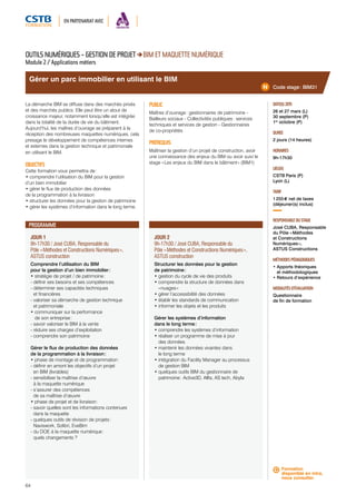 EN PARTENARIAT AVEC 
Gérer un parc immobilier en utilisant le BIM 
JOUR 1 
9h-17h30 / José CUBA, Responsable du 
Pôle « Méthodes et Constructions Numériques », 
ASTUS construction 
Comprendre l’utilisation du BIM 
pour la gestion d’un bien immobilier : 
• stratégie de projet / de patrimoine : 
- définir ses besoins et ses compétences 
- déterminer ses capacités techniques 
et financières 
- valoriser sa démarche de gestion technique 
et patrimoniale 
• communiquer sur la performance 
de son entreprise : 
- savoir valoriser le BIM à la vente 
- réduire ses charges d’exploitation 
- comprendre son patrimoine 
Gérer le flux de production des données 
de la programmation à la livraison : 
• phase de montage et de programmation : 
- définir en amont les objectifs d’un projet 
en BIM (livrables) 
- sensibiliser la maîtrise d’oeuvre 
à la maquette numérique 
- s’assurer des compétences 
de sa maîtrise d’oeuvre 
• phase de projet et de livraison : 
- savoir quelles sont les informations contenues 
dans la maquette 
- quelques outils de révision de projets : 
Naviswork, Solibri, EveBim 
- du DOE à la maquette numérique : 
quels changements ? 
64 
JOUR 2 
9h-17h30 / José CUBA, Responsable du 
Pôle « Méthodes et Constructions Numériques », 
ASTUS construction 
Structurer les données pour la gestion 
de patrimoine : 
• gestion du cycle de vie des produits 
• comprendre la structure de données dans 
« nuages » 
• gérer l’accessibilité des données 
• établir les standards de communication 
• informer les objets et les produits 
Gérer les systèmes d’information 
dans le long terme : 
• comprendre les systèmes d’information 
• réaliser un programme de mise à jour 
des données 
• maintenir les données vivantes dans 
le long terme 
• intégration du Facility Manager au processus 
de gestion BIM 
• quelques outils BIM du gestionnaire de 
patrimoine : Active3D, Allfa, AS‐tech, Abyla 
Code stage : BIM31 
DATE(S) 2015 
26 et 27 mars (L) 
30 septembre (P) 
1er octobre (P) 
DURÉE 
2 jours (14 heures) 
HORAIRES 
9h-17h30 
LIEU(X) 
CSTB Paris (P) 
Lyon (L) 
TARIF 
1 255 € net de taxes 
(déjeuner(s) inclus) 
RESPONSABLE DU STAGE 
José CUBA, Responsable 
du Pôle « Méthodes 
et Constructions 
Numériques », 
ASTUS Constructions 
MÉTHODES PÉDAGOGIQUES 
• Apports théoriques 
et méthodologiques 
• Retours d’expérience 
MODALITÉS D’ÉVALUATION 
Questionnaire 
de fin de formation 
OUTILS NUMÉRIQUES – GESTION DE PROJET BIM ET MAQUETTE NUMÉRIQUE 
Module 2 / Applications métiers 
La démarche BIM se diffuse dans des marchés privés 
et des marchés publics. Elle peut être un atout de 
croissance majeur, notamment lorsqu’elle est intégrée 
dans la totalité de la durée de vie du bâtiment. 
Aujourd’hui, les maîtres d’ouvrage se préparent à la 
réception des nombreuses maquettes numériques, cela 
presage le développement de compétences internes 
et externes dans la gestion technique et patrimoniale 
en utilisant le BIM. 
OBJECTIFS 
Cette formation vous permettra de : 
• comprendre l’utilisation du BIM pour la gestion 
d’un bien immobilier 
• gérer le flux de production des données 
de la programmation à la livraison 
• structurer les données pour la gestion de patrimoine 
• gérer les systèmes d’information dans le long terme. 
PUBLIC 
Maîtres d’ouvrage : gestionnaires de patrimoine - 
Bailleurs sociaux - Collectivités publiques : services 
techniques et services de gestion - Gestionnaires 
de co-propriétés 
PRÉREQUIS 
Maîtriser la gestion d’un projet de construction, avoir 
une connaissance des enjeux du BIM ou avoir suivi le 
stage « Les enjeux du BIM dans le bâtiment » (BIM1) 
PROGRAMME 
Formation 
disponible en intra, 
nous consulter. 
 