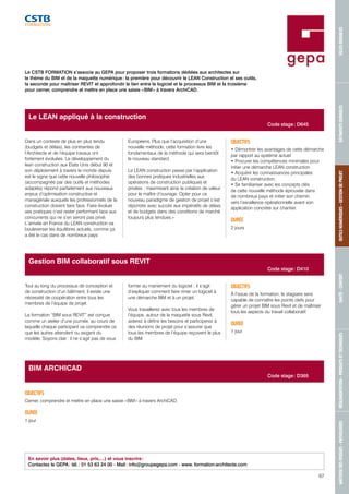 MAÎTRISE DES RISQUES - PATHOLOGIES RÉGLEMENTATION - PRODUITS ET TECHNIQUES SANTÉ - CONFORT OUTILS NUMÉRIQUES - GESTION DE PROJET BÂTIMENTS DURABLES VILLES DURABLES 
67 
Le LEAN appliqué à la construction 
Dans un contexte de plus en plus tendu 
(budgets et délais), les contraintes de 
l’Architecte et de l’équipe travaux ont 
fortement évoluées. Le développement du 
lean construction aux Etats Unis début 90 et 
son déploiement à travers le monde depuis 
est le signe que cette nouvelle philosophie 
(accompagnée par des outils et méthodes 
adaptés) répond parfaitement aux nouveaux 
enjeux d’optimisation constructive et 
managériale auxquels les professionnels de la 
construction doivent faire face. Faire évoluer 
ses pratiques c’est rester performant face aux 
concurrents qui ne s’en seront pas privé. 
L’arrivée en France du LEAN construction va 
bouleverser les équilibres actuels, comme ça 
a été le cas dans de nombreux pays 
Européens. Plus que l’acquisition d’une 
nouvelle méthode, cette formation livre les 
fondamentaux de la méthode qui sera bientôt 
le nouveau standard. 
Le LEAN construction passe par l’application 
des bonnes pratiques industrielles aux 
opérations de construction publiques et 
privées ; maximisant ainsi la création de valeur 
pour le maître d’ouvrage. Opter pour ce 
nouveau paradigme de gestion de projet c’est 
répondre avec succès aux impératifs de délais 
et de budgets dans des conditions de marché 
toujours plus tendues.» 
OBJECTIFS 
• Démontrer les avantages de cette démarche 
par rapport au système actuel 
• Procurer les compétences minimales pour 
initier une démarche LEAN construction 
• Acquérir les connaissances principales 
du LEAN construction, 
• Se familiariser avec les concepts clés 
de cette nouvelle méthode éprouvée dans 
de nombreux pays et initier son chemin 
vers l’excellence opérationnelle avant son 
application concrète sur chantier. 
DURÉE 
2 jours 
BIM ARCHICAD 
OBJECTIFS 
Cerner, comprendre et mettre en place une saisie « BIM » à travers ArchiCAD. 
DURÉE 
1 jour 
En savoir plus (dates, lieux, prix,…) et vous inscrire : 
Contactez le GEPA : tél. : 01 53 63 24 00 - Mail : info@groupegepa.com - www. formation-architecte.com 
Code stage : D645 
Code stage : D365 
Le CSTB FORMATION s’associe au GEPA pour proposer trois formations dédiées aux architectes sur 
le thème du BIM et de la maquette numérique : la première pour découvrir le LEAN Construction et ses outils, 
la seconde pour maîtriser REVIT et approfondir le lien entre le logiciel et le processus BIM et la troisième 
pour cerner, comprendre et mettre en place une saisie « BIM » à travers ArchiCAD. 
Tout au long du processus de conception et 
de construction d’un bâtiment, il existe une 
nécessité de coopération entre tous les 
membres de l’équipe de projet. 
La formation “BIM sous REVIT” est conçue 
comme un atelier d’une journée, au cours de 
laquelle chaque participant va comprendre ce 
que les autres attendent ou exigent du 
modèle. Soyons clair : il ne s’agit pas de vous 
former au maniement du logiciel ; il s’agit 
d’expliquer comment faire rimer un logiciel à 
une démarche BIM et à un projet. 
Vous travaillerez avec tous les membres de 
l’équipe, autour de la maquette sous Revit, 
aiderez à définir les besoins et participerez à 
des réunions de projet pour s’assurer que 
tous les membres de l’équipe reçoivent le plus 
du BIM. 
OBJECTIFS 
À l’issue de la formation, le stagiaire sera 
capable de connaître les points clefs pour 
gérer un projet BIM sous Revit et de maîtriser 
tous les aspects du travail collaboratif. 
DURÉE 
1 jour 
Gestion BIM collaboratif sous REVIT 
Code stage : D410 
 
