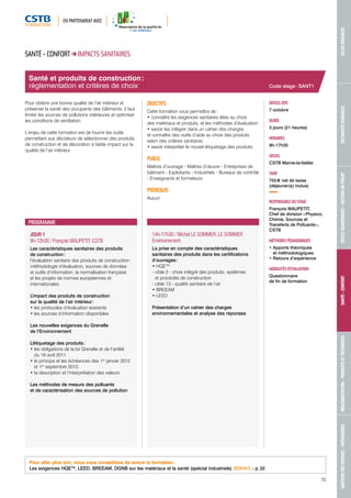 EN PARTENARIAT AVEC 
MAÎTRISE DES RISQUES - PATHOLOGIES RÉGLEMENTATION - PRODUITS ET TECHNIQUES SANTÉ - CONFORT OUTILS NUMÉRIQUES - GESTION DE PROJET BÂTIMENTS DURABLES VILLES DURABLES 
75 
Santé et produits de construction : 
réglementation et critères de choix 
PROGRAMME 
JOUR 1 
9h-12h30 / François MAUPETIT, CSTB 
Les caractéristiques sanitaires des produits 
de construction : 
l’évaluation sanitaire des produits de construction : 
méthodologie d’évaluation, sources de données 
et outils d’information, la normalisation française 
et les projets de normes européennes et 
internationales 
L’impact des produits de construction 
sur la qualité de l’air intérieur : 
• les protocoles d’évaluation existants 
• les sources d’information disponibles 
Les nouvelles exigences du Grenelle 
de l’Environnement 
L’étiquetage des produits : 
• les obligations de la loi Grenelle et de l’arrêté 
du 19 avril 2011 
• le principe et les échéances des 1er janvier 2012 
et 1er septembre 2013 
• la description et l’interprétation des valeurs 
Les méthodes de mesure des polluants 
et de caractérisation des sources de pollution 
14h-17h30 / Michel LE SOMMER, LE SOMMER 
Environnement 
La prise en compte des caractéristiques 
sanitaires des produits dans les certifications 
d’ouvrages : 
• HQETM : 
- cible 2 - choix intégré des produits, systèmes 
et procédés de construction 
- cible 13 - qualité sanitaire de l’air 
• BREEAM 
• LEED 
Présentation d’un cahier des charges 
environnementales et analyse des réponses 
DATE(S) 2015 
7 octobre 
DURÉE 
3 jours (21 heures) 
HORAIRES 
9h-17h30 
LIEU(X) 
CSTB Marne-la-Vallée 
TARIF 
755 € net de taxes 
(déjeuner(s) inclus) 
RESPONSABLE DU STAGE 
François MAUPETIT, 
Chef de division « Physico, 
Chimie, Sources et 
Transferts de Polluants », 
CSTB 
MÉTHODES PÉDAGOGIQUES 
• Apports théoriques 
et méthodologiques 
• Retours d’expérience 
MODALITÉS D’ÉVALUATION 
Questionnaire 
de fin de formation 
SANTÉ - CONFORT IMPACTS SANITAIRES 
Pour obtenir une bonne qualité de l’air intérieur et 
préserver la santé des occupants des bâtiments, il faut 
limiter les sources de pollutions intérieures et optimiser 
les conditions de ventilation. 
L’enjeu de cette formation est de fournir les outils 
permettant aux décideurs de sélectionner des produits 
de construction et de décoration à faible impact sur la 
qualité de l’air intérieur. 
OBJECTIFS 
Cette formation vous permettra de : 
• connaître les exigences sanitaires liées au choix 
des matériaux et produits, et les méthodes d’évaluation 
• savoir les intégrer dans un cahier des charges 
et connaître des outils d’aide au choix des produits 
selon des critères sanitaires 
• savoir interpréter le nouvel étiquetage des produits. 
PUBLIC 
Maîtres d’ouvrage - Maîtres d’oeuvre - Entreprises de 
bâtiment - Exploitants - Industriels - Bureaux de contrôle 
- Enseignants et formateurs 
PRÉREQUIS 
Aucun 
Pour aller plus loin, nous vous conseillons de suivre la formation : 
Les exigences HQETM, LEED, BREEAM, DGNB sur les matériaux et la santé (spécial industriels) (ENV47) - p. 32 
Code stage : SANT1 
 