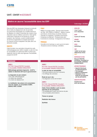MAÎTRISE DES RISQUES - PATHOLOGIES RÉGLEMENTATION - PRODUITS ET TECHNIQUES SANTÉ - CONFORT OUTILS NUMÉRIQUES - GESTION DE PROJET BÂTIMENTS DURABLES VILLES DURABLES 
81 
Mettre en oeuvre l’accessibilité dans les ERP 
JOUR 1 
9h/17h30 / Edouard PASTOR, Consultant 
en Accessibilité, HANDIGO CONSULTANTS 
Méthodologie générale d’approche - Ad’AP à 
valider en décembre 2015 par le gouvernement 
Le diagnostic du parc existant : 
• les outils méthodologiques 
• le relevé des obstacles 
• la chaîne de déplacement 
La mobilisation des acteurs et la concertation 
avec les usagers : la concertation ACMH, 
ASSOS, MOA, CCDSA 
JOUR 2 
9h/17h30 / Edouard PASTOR, Consultant 
en Accessibilité, HANDIGO CONSULTANTS 
Le plan de mise en accessibilité : 
• les préconisations pour les 3 scenarios 
• le chiffrage des scenarios 
Étude de cas in situ : 
• le diagnostic du lieu de formation 
JOUR 3 
9h/17h30 / Edouard PASTOR, Consultant 
en Accessibilité, HANDIGO CONSULTANTS 
Atelier. Étude détaillée à partir de plans 
apportés par les participants : 
• le prédiagnostic à partir de la lecture de plan 
• les principales préconisations 
Travaux en groupe 
Restitution des travaux 
Synthèse 
Code stage : ACSS08 
DATE(S) 2015 
15 et 17 avril 
2 et 4 décembre 
DURÉE 
3 jours (21 heures) 
HORAIRES 
9h-17h30 
LIEU(X) 
CSTB Paris 
TARIF 
1 595 € net de taxes 
(déjeuner(s) inclus) 
RESPONSABLE DU STAGE 
Édouard PASTOR, 
Architecte, Consultant en 
Accessibilité, HANDIGO 
CONSULTANTS 
MÉTHODES PÉDAGOGIQUES 
• Apports théoriques 
et méthodologiques 
• Témoignages 
• Retours d’expérience 
• Réalisation d’une 
étude de cas apportée 
par les participants 
MODALITÉS D’ÉVALUATION 
Questionnaire 
de fin de formation 
SANTÉ - CONFORT ACCESSIBILITÉ 
Dans les ERP, il est nécessaire d’assurer la continuité 
de la chaîne de déplacement afin de permettre 
aux personnes handicapées et à mobilité réduite de 
se déplacer et d’utiliser l’ensemble des moyens à leur 
disposition avec la meilleure autonomie. Cela signifie 
notamment d’optimiser et de prendre en compte 
la gestion des interfaces, souvent problématiques 
(en termes d’organisation et d’aspect technique) 
et d’assurer la bonne adaptation des bâtis dans une 
démarche durable. 
OBJECTIFS 
Cette formation vous permettra d’acquérir les outils 
méthodologiques pour définir et piloter un plan de mise 
en accessibilité d’un patrimoine ERP en phase post 
diagnostic dans le cadre des Agendas d’accessibilité 
programmé Ad’AP. 
PUBLIC 
Maîtres d’ouvrage publics - Services déconcentrés 
de l’État : DDT, DREAL et DRIEA-IF - Maîtres d’oeuvre : 
promoteurs, Constructeurs du tertiaire, Bureaux 
d’études et d’ingénierie, Contrôleurs techniques - 
Entreprises de bâtiment - Professionnels dans 
le domaine du handicap - Enseignants et formateurs 
PRÉREQUIS 
Connaître la loi handicap ou avoir suivi la formation 
« Évolutions de la loi handicap » (ACSS01) 
PROGRAMME 
Formation 
disponible en intra, 
nous consulter. 
 