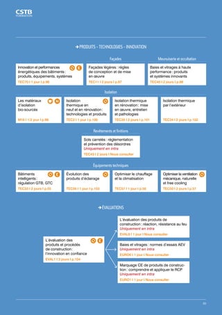 PRODUITS - TECHNOLOGIES - INNOVATION 
Innovation et performances 
énergétiques des bâtiments : 
produits, équipements, systèmes 
TEC70 I 1 jour I p.96 
Façades Meunuiserie et occultation 
Baies et vitrages à haute 
performance : produits 
et systèmes innovants 
TEC40 I 2 jours I p.98 
Façades légères : règles 
de conception et de mise 
en oeuvre 
TEC11 I 2 jours I p.97 
Revêtements et finitions 
Sols carrelés : réglementation 
et prévention des désordres 
Uniquement en intra 
TEC43 I 2 jours I Nous consulter 
ÉVALUATIONS 
L’évaluation des produits de 
construction : réaction, résistance au feu 
Uniquement en intra 
EVAL9 I 1 jour I Nous consulter 
Baies et vitrages : normes d’essais AEV 
Uniquement en intra 
EURO6 I 1 jour I Nous consulter 
Marquage CE de produits de construc-tion 
: comprendre et appliquer le RCP 
Uniquement en intra 
EURO1 I 1 jour I Nous consulter 
L’évaluation des 
produits et procédés 
de construction : 
l’innovation en confiance 
EVAL1 I 2 jours I p.104 
Équipements techniques 
Bâtiments 
intelligents : 
régulation GTB, GTC 
TEC33 I 2 jours I p.55 
Évolution des 
produits d’éclairage 
TEC56 I 1 jour I p.103 
Optimiser le chauffage 
et la climatisation 
TEC57 I 1 jour I p.56 
Optimiser la ventilation 
mécanique, naturelle 
et free cooling 
TEC50 I 2 jours I p.57 
Isolation 
Les matériaux 
d’isolation 
bio-sourcés 
M16 I 1/2 jour I p.99 
Isolation 
thermique en 
neuf et en rénovation : 
technologies et produits 
TEC2 I 1 jour I p.100 
Isolation thermique 
en rénovation : mise 
en oeuvre, entretien 
et pathologies 
TEC35 I 2 jours I p.101 
Isolation thermique 
par l’extérieur 
TEC34 I 2 jours I p.102 
89 
 