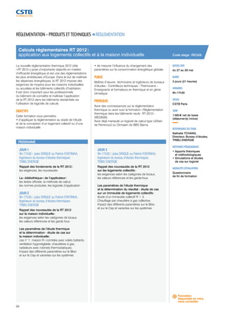 Calculs réglementaires RT 2012 : 
application aux logements collectifs et à la maison individuelle 
JOUR 1 
9h-17h30 / Jules DRIQUE ou Patrick FONTINHA, 
Ingénieurs du bureau d’études thermiques 
TRIBU ENERGIE 
Rappel des fondements de la RT 2012 : 
les exigences, les nouveautés 
La « bibliothèque » de l’applicateur : 
les textes officiels, la méthode de calcul, 
les normes produites, les logiciels d’application 
JOUR 2 
9h-17h30 / Jules DRIQUE ou Patrick FONTINHA, 
Ingénieurs du bureau d’études thermiques 
TRIBU ENERGIE 
Rappel des nouveautés de la RT 2012 
sur la maison individuelle : 
les exigences selon les catégories de locaux, 
les valeurs références et les garde fous 
Les paramètres de l’étude thermique 
et la détermination - étude de cas sur 
la maison individuelle : 
cas n° 1 : maison R+combles avec volets battants, 
ventilation hygroréglable, chaudières à gaz, 
radiateurs avec robinets thermostatiques. 
Impact des différents paramètres sur le Bbio 
et sur le Cep et variantes sur les systèmes 
94 
JOUR 3 
9h-17h30 / Jules DRIQUE ou Patrick FONTINHA, 
Ingénieurs du bureau d’études thermiques 
TRIBU ENERGIE 
Rappel des nouveautés de la RT 2012 
sur les logements collectifs : 
les exigences selon les catégories de locaux, 
les valeurs références et les garde-fous 
Les paramètres de l’étude thermique 
et la détermination du résultat - étude de cas 
sur un immeuble de logements collectifs : 
étude d’un immeuble collectif R + 3. 
Chauffage par chaudière à gaz collective. 
Impact des différents paramètres sur le Bbio 
et sur le Cep et variantes sur les systèmes 
Code stage : REG28 
DATE(S) 2015 
du 27 au 29 mai 
DURÉE 
3 jours (21 heures) 
HORAIRES 
9h-17h30 
LIEU(X) 
CSTB Paris 
TARIF 
1 595 € net de taxes 
(déjeuner(s) inclus) 
RESPONSABLE DU STAGE 
Nathalie TCHANG, 
Directeur, Bureau d’études, 
TRIBU ENERGIE 
MÉTHODES PÉDAGOGIQUES 
• Apports théoriques 
et méthodologiques 
• Simulations et études 
de cas sur logiciel 
MODALITÉS D’ÉVALUATION 
Questionnaire 
de fin de formation 
RÉGLEMENTATION – PRODUITS ET TECHNIQUES RÉGLEMENTATION 
La nouvelle réglementation thermique 2012 (dite 
« RT 2012 ») pose d’importants objectifs en matière 
d’efficacité énergétique et est une des réglementations 
les plus ambitieuses d’Europe. Dans le but de maîtriser 
les dépenses énergétiques, la RT 2012 impose des 
exigences de moyens pour les maisons individuelles 
ou accolées et les bâtiments collectifs d’habitation. 
Il est donc important pour les professionnels 
du bâtiment de connaître et maîtriser l’application 
de la RT 2012 dans les bâtiments résidentiels via 
l’utilisation de logiciels de calculs. 
OBJECTIFS 
Cette formation vous permettra : 
• d’appliquer la réglementation au stade de l’étude 
et de la conception d’un logement collectif ou d’une 
maison individuelle 
• de mesurer l’influence du changement des 
paramètres sur la consommation énergétique globale. 
PUBLIC 
Maîtres d’oeuvre : techniciens et ingénieurs de bureaux 
d’études - Contrôleurs techniques - Thermiciens - 
Enseignants et formateurs en thermique et en génie 
climatique 
PRÉREQUIS 
Avoir des connaissances sur la réglementation 
thermique ou avoir suivi la formation « Réglementation 
thermique dans les bâtiments neufs : RT 2012 » 
(REGN26). 
Avoir déjà manipulé un logiciel de calcul type U22win 
de Perrenoud ou Climawin de BBS Slama. 
PROGRAMME 
Formation 
disponible en intra, 
nous consulter. 
 