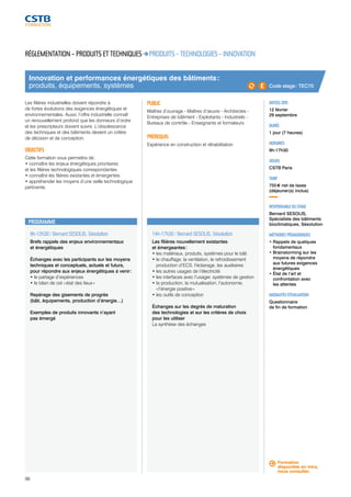 Innovation et performances énergétiques des bâtiments : 
produits, équipements, systèmes 
9h-12h30 / Bernard SESOLIS, Sésolution 
Brefs rappels des enjeux environnementaux 
et énergétiques 
Échanges avec les participants sur les moyens 
techniques et conceptuels, actuels et futurs, 
pour répondre aux enjeux énergétiques à venir : 
• le partage d’expériences 
• le bilan de cet « état des lieux » 
Repérage des gisements de progrès 
(bâti, équipements, production d’énergie…) 
Exemples de produits innovants n’ayant 
pas émergé 
96 
14h-17h30 / Bernard SESOLIS, Sésolution 
Les filières nouvellement existantes 
et émergeantes : 
• les matériaux, produits, systèmes pour le bâti 
• le chauffage, la ventilation, le refroidissement 
production d’ECS, l’éclairage, les auxiliaires 
• les autres usages de l’électricité 
• les interfaces avec l’usager, systèmes de gestion 
• la production, la mutualisation, l’autonomie, 
« l’énergie positive » 
• les outils de conception 
Échanges sur les degrés de maturation 
des technologies et sur les critères de choix 
pour les utiliser 
La synthèse des échanges 
Code stage : TEC70 
DATE(S) 2015 
12 février 
29 septembre 
DURÉE 
1 jour (7 heures) 
HORAIRES 
9h-17h30 
LIEU(X) 
CSTB Paris 
TARIF 
755 € net de taxes 
(déjeuner(s) inclus) 
RESPONSABLE DU STAGE 
Bernard SESOLIS, 
Spécialiste des bâtiments 
bioclimatiques, Sésolution 
MÉTHODES PÉDAGOGIQUES 
• Rappels de quelques 
fondamentaux 
• Brainstorming sur les 
moyens de répondre 
aux futures exigences 
énergétiques 
• État de l’art et 
confrontation avec 
les attentes 
MODALITÉS D’ÉVALUATION 
Questionnaire 
de fin de formation 
RÉGLEMENTATION – PRODUITS ET TECHNIQUES PRODUITS - TECHNOLOGIES - INNOVATION 
Les filières industrielles doivent répondre à 
de fortes évolutions des exigences énergétiques et 
environnementales. Aussi, l’offre industrielle connaît 
un renouvellement profond que les donneurs d’ordre 
et les prescripteurs doivent suivre. L’obsolescence 
des techniques et des bâtiments devient un critère 
de décision et de conception. 
OBJECTIFS 
Cette formation vous permettra de : 
• connaître les enjeux énergétiques prioritaires 
et les filières technologiques correspondantes 
• connaître les filières existantes et émergentes 
• appréhender les moyens d’une veille technologique 
pertinente. 
PUBLIC 
Maîtres d’ouvrage - Maîtres d’oeuvre - Architectes - 
Entreprises de bâtiment - Exploitants - Industriels - 
Bureaux de contrôle - Enseignants et formateurs 
PRÉREQUIS 
Expérience en construction et réhabilitation 
PROGRAMME 
Formation 
disponible en intra, 
nous consulter. 
 