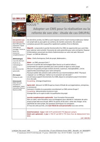 17




                         FOCUS #1
                             Adopter un CMS pour la réalisation ou la
                            refonte de son site : étude de cas DRUPAL
 [Les questions que       Ces dernières années, les CMS se sont imposés comme l'outil incontournable pour réaliser
 vous vous posez]         son projet web ou pour gérer ses contenus de manière autonome. Des solutions
 Quel CMS pour être       complexes peuvent être aujourd'hui rapidement publiées (Time to Market).
 autonome ? Quels
 coûts dois-je            Objectifs : comprendre la portée fonctionnelle d'un CMS, les opportunités qui y sont liées
 envisager ? Aurai-je
                          pour valoriser votre activité, l'économie de coûts potentiels pour votre entreprise. Disposer
 besoin de
 ressources
                          d'informations concernant vos droits d'administration sur votre site web. Découvrir
 complémentaires ?        Drupal : un CMS de référence.

 [Méthodologie]           Cibles : Chefs d'entreprise, Chefs de projet, Webmasters…
 1 journée alternant
 étude de cas,            Matin : un CMS, pourquoi faire ?
 méthodologie et          Découvrir la portée des technologies Open Source sur le web et ailleurs…
 ateliers.                Comprendre les apports possibles pour votre activité en ligne ou votre projet.
 Une 2ème journée         Découvrir les grands principes (notions de droit, ouverture, interopérabilité…) et les
 optionnelle.             opportunités économiques pour votre entreprise.
                          Pourquoi publier des solutions web conformes aux recommandations W3C ? Pourquoi
 [Pré-requis]             s'appuyer sur un CMS pour réaliser ou re-concevoir son site web ?
 Pratique du web          Les principaux apports fonctionnels d'un CMS, depuis la conception jusqu'à l'animation
                          d'un site web.
 [Intervenant]            Co-working : échange d’expérience
 Didier Hérisson,
 consultant et            Après-midi : découvrir le CMS Drupal au travers d'étude de cas (organisations, entreprises,
 webdesigner, expert
                          e-commerce).
 Interactions Homme-
 Machine (IHM)            Comment s'installe et se paramètre concrètement un CMS comme Drupal ?
                          Co-working : démonstration et prise en main
                          Echange libre sur le sujet et aide à la qualification de projet

                          Journée complémentaire optionnelle : Suivi Formation Personnalisé.
                          Dans ce cadre, votre formateur vous accompagnera pour aborder la réalisation de votre
                          propre projet web sous Drupal, définir les points clé de votre cahier des charges et les
                          spécificités de votre projet, des questions techniques à la conception.
                          A l’issue de cette journée, une note FOCUS de suivi personnalisé vous sera remise.


                          [Coût formation] : 1 jour > 520 € HT soit 621,92 € TTC déjeuner compris
                          [Coût suivi optionnel] : 1 jour > 750 HT soit 897 € TTC (hors frais de déplacement hors
                          BDR)
                                                                                                      [réf : NM 09]




La Bo[a]te / Bzz conseil - SARL                35 rue de la Paix - 27 cours d’Estienne d’orves 13001 - Marseille – tél : 0954240915
         N° identification 491933776 RCS Marseille - N° gestion : 2006 B 03001 - Siret : 491 933 776 00016 - Code APE : 741J
 