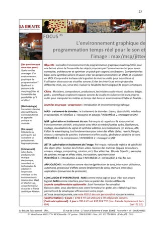 23




                          FOCUS #5
                                            L'environnement graphique de
                                    programmation temps réel pour le son et
                                                   l'image : max/msp/jitter
  [Les questions que      Objectifs : connaître l'environnement de programmation graphique max/msp/jitter pour
  vous vous posez]        une bonne vision de l'ensemble des objets proposés par l'environnement et pour savoir
  Quels sont les
                          construire, architecturer et optimiser un patch par rapport à ses besoins. Comprendre les
  avantages d'un
                          bases de la synthèse sonore et savoir créer ses propres instruments et effets et les piloter
  environnement
  graphique de            en MIDI. Comprendre les bases de la gestion de matrice vidéo pour la synthèse et
  programmation ?         l'utilisation de ressources visuelles sonores.Créer des interfaces entre protocoles
  Quelle est la           différents (midi, osc, serial etc). Evaluer la faisabilité technologique de projets artistiques
  puissance de
  max/msp/jitter et       Cibles : Musiciens, compositeurs, producteurs, techniciens audio-visuel, studio ou drégie,
  l'ensemble des          geeks, scientifiques explorant espaces sonores & visuels et voulant créer leurs propres
  possibilités qu'il      outils pour manipuler les médias en temps réel dans un environnement fiable et flexible…
  m’offre ?
                          Journées en groupe - progression : introduction et environnement graphique
  [Méthodologie]
  Formation intensive
  alternant théorie,      MAX : traitement de données : le traitement de données (bases, objets MIDI, interface
  exercices tutoriels     et Javascript). INTERMÈDE 1 : raccourcis et astuces / INTERMÈDE 2 : message to MAX
  et approche
  pratique et             MSP : génération et traitement du son. Pré-requis et rappels sur le son numérisé.
  musicale.
                          Fonctionnement de MSP, articulation avec MAX et entrées/sorties audio. Oscillateurs,
  [Pré-requis]            routage, visualisation du signal et synthèse additive. Les modulations (en anneau, AM,
  Débutants ou            FM) et le waveshaping. Les fondamentaux pour créer des effets (delay, reverb, flanger,
  participants qui        chorus) ; exemples de patches: traitement et effets audio, générateur aléatoire de sons
  souhaitent se           INTERMÈDE 1 : la compression / INTERMÈDE 2 : message to MSP
  perfectionner.
  Regroupés/niveau
                          JITTER : génération et traitement de l'image. Pré-requis: notion de matrice et spécificité
  [Intervenant]           des objets jitter. Gestion des fichiers vidéo. Gestion des matrices (espace de couleurs,
  Julien Bayle,           niveaux, mixage, compositing, rotation, etc). Flux vidéo live. 3D avec OpenGL ; exemples
  producteur de           de patches: mixage et effets vidéo, incrustation, synchronisation
  musique                 INTERMÈDE 1 : introduction à Java / INTERMÈDE 2 : introduction à max for live
  électronique,
  consultant en
                          APPLICATIONS : installation sonore réactive (génération de sons, interaction utilisateur,
  technologies de
  création et             automate), processeur d'effets sonore (traitement de sons), nterface entre deux
  l'expression            applications (conversion de protocole)
  artistique sur les
  environnements           CONCLUSION ET PERSPECTIVES : MAX comme méta-logiciel pour créer son propre
  Ableton Live, Max5       logiciel, MAX comme interface pour faire se parler des mondes différents
  et Max for Live,
  unique formateur
                           Journée complémentaire optionnelle : Suivi Formation Personnalisé.
  du sud de la France      Dans ce cadre, vous aborderez avec votre formateur les pistes de créativité qui vous
  certifié par Ableton.    permettront de développer efficacement votre projet.
                           A l’issue de cette journée, une note FOCUS de suivi personnalisé vous sera remise.
                          [Coût formation] : 5 jours > 1700 € HT soit 2033,20 € TTC déjeuners compris
                          [Coût suivi optionnel] : 1 jour > 700 € HT soit 837,20 € TTC (hors frais de déplacement hors
                          BDR)                                                                              [réf :TC 02]

La Bo[a]te / Bzz conseil - SARL                35 rue de la Paix - 27 cours d’Estienne d’orves 13001 - Marseille – tél : 0954240915
         N° identification 491933776 RCS Marseille - N° gestion : 2006 B 03001 - Siret : 491 933 776 00016 - Code APE : 741J
 