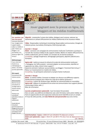 6




                         FOCUS#2
                            Jouer gagnant avec la presse en ligne, les
                                 bloggers et les médias traditionnels
 [Les questions que       Objectifs : comprendre l’univers des médias, dialoguer avec la presse, valoriser ses
 vous vous posez]         évènements en utilisant efficacement les médias traditionnels et les nouveaux médias.
 Comment distribuer
 mon budget entre         Cibles : Responsables marketing et emarketing, Responsables communication, Chargés de
 support papier,          relations presse, Journalistes d’entreprise, Chefs de projet web…
 radio, tv, mobile et
 web ? Parler aux         Journée 1 : Groupe
 bloggers, aux            Matin : concevoir une campagne de communication multicanal. Confronter sa pratique à
 journalistes, à la       l’arrivée des nouveaux médias et des supports mobiles. Mettre en relation efficacement les
 presse en ligne ? Et     médias audiovisuels, print et mobile. Les concepts-clé, les bonnes pratiques.
 le buzz?                 Co-working : partage d’expérience, témoignages participants, objectifs collectifs de la
                          formation.
 [Méthodologie]
 2 jours alternant        Après-midi : mettre en oeuvre le scénario d’un plan de communication multicanal.
 étude de cas,            « Packaging » de l’offre produits : comment adapter sa communication, identifier et
 méthodologie et          segmenter ses cibles, choisir le bon support ?
 ateliers. Une 3ème       Quand et comment s’adresser aux journalistes, aux bloggers ? Comment faire le buzz ?
 journée optionnelle.     Retour sur Investissement en matière de médias.
                          Co-working : les participants scénarisent un projet d’action multicanal.
 [Pré-requis]
 Connaissance des         Journée 2 : Groupe
 relations presse         Matin : la relation médias. Concevoir et adapter son discours aux différents supports.
                          Quelles bonnes pratiques pour réduire les coûts de la relation partenaire ?
 [Intervenants]           Co-working : à partir de situations type, identifier les scénarios/média et crossmédias
 Martine Sousse           Après-midi : élaborer le storyboard d’une action de communication tous supports (dossier,
 Consultante en           communiqué, brève, web...).
 stratégie web et         Bilan de la formation.
 réseaux sociaux,
 éditrice web
                          Journée complémentaire optionnelle : Suivi Formation Personnalisé.
 Florence Lisa            Dans ce cadre, vous définirez et élaborerez avec votre formateur votre action médias. Les
 consultante              freins et opportunités de votre approche multicanal seront identifiés et pris en compte.
 spécialisée medias et    A l’issue de cette journée, une note FOCUS de suivi personnalisé vous sera remise.
 supports
 audiovisuels

 Claude Bénard
 Consultant
 tourisme-etourisme
 Bloggerprofessionnel
 Tnooz PhoCusWright
 Consultant France
 DragonTrail.com
                          [Coût formation] : 2 jours > 1040 € HT soit 1243,84 € TTC déjeuners compris
                          [Coût suivi optionnel] : 1 jour > 750 € HT soit 897 € TTC (hors frais de déplacement hors
                          BDR)                                                                          [réf : NM 02]
La Bo[a]te / Bzz conseil - SARL                35 rue de la Paix - 27 cours d’Estienne d’orves 13001 - Marseille – tél : 0954240915
         N° identification 491933776 RCS Marseille - N° gestion : 2006 B 03001 - Siret : 491 933 776 00016 - Code APE : 741J
 