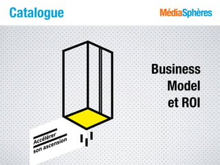 Catalogue
Se distinguer
Se distinguer
Business
Model
et ROI
Accélérer
son ascension
 