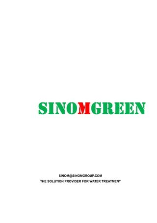 SINOMGREEN
TECHNOLOGY
SINOM@SINOMGROUP.COM
THE SOLUTION PROVIDER FOR WATER TREATMENT
 