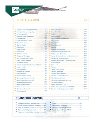 OUTILLAGE A MAIN 
TRANSPORT SUR VOIE 
ƒƒEchafaudage roulant léger sur voie ƒƒGroupe mobile de transport sur voie ƒƒLorrys de transport sur voie ƒƒPlateaux-lorrys légers manuels ƒƒPlateau de transport léger motorisé 
1/4 
8/4 
2/4 
3/4 
4/4 
ƒƒRoues ƒƒTransporteurs à chenilles ƒƒVélo-rail d’inspection de la voie ƒƒTracteur léger rail-route RRV-1 
5/4 
6/4 
7/4 
9/4 
/3 
/4 
ƒƒ Appareil à tirer de long dit «Choeler» ƒƒ Balais plats, Barreau magnétique ƒƒ Barodeur portable ƒƒ Boulon de calage des aiguilles ƒƒ Cannes à boule ƒƒ Cés de serrage des éclisses ƒƒ Chalumeau coupeur ƒƒ Charrue à ballast ƒƒ Chasse-coins ƒƒ Ciseau catalan ƒƒ Clés à cliquet ƒƒ Clés à main en «T» ƒƒ Clés plates / Clés à pipe ƒƒ Clés à encombrement réduit ƒƒ Craies, Crayons indélibles ƒƒ Equerres de poseur ƒƒ Extracteurs de boulons de traverses béton ƒƒ Fourche à ballast ƒƒ Freins de wagon ƒƒ Fretteuses de traverses ƒƒ Graisseur de rails ƒƒ Herminettes de sabotage ƒƒ Levier de pose anticheminants ƒƒ Leviers et portiques «Lève-rail» ƒƒ Rouleaux de libération LRS ƒƒ Leviers pousse-wagons ƒƒ Limes ƒƒ Machettes et Croissants ƒƒ Manches d’outils 
1/3 
2/3 
3/3 
4/3 
5/3 
6/3 
7/3 
8/3 
19/3 
9/3 
10/3 
11/3 
12/3 
12/3 
2/3 
13/3 
14/3 
15/3 
16/3 
17/3 
18/3 
9/3 
19/3 
20/3 
20/3 
21/3 
22/3 
22/3 
23/3 
ƒƒ Masses et marteaux ƒƒ Palans lève-rail ƒƒ Pelles ƒƒ Pinces à canne ƒƒ Pinces à faire quartier aux rails ƒƒ Pinces à riper ƒƒ Pinces à talon ƒƒ Pinces à traveler ƒƒ Pioches ƒƒ Plateaux-lorrys manuels ƒƒ Portiques de substitution de rails ƒƒ Portique type «Chevalet» ƒƒ Rampe de ré-enraillement «oreille de cochon» ƒƒ Refouloir de tirefonds cassés ƒƒ Rouleau de lancement d’appareils de voie ƒƒ Rouleaux à rail ƒƒ Scies à main ƒƒ Spatules ƒƒ Taquet d’arrêt mobile ƒƒ Tarrières de perçage ƒƒ Tenailles et pinces à main ƒƒ Tenailles à porter les traverses ƒƒ Vérins à vis mécanique ƒƒ Vilebrequin de saboteur «Vire-vire» ƒƒ Set de sécurité SEC-1 ƒƒ Leviers manuels FASCLIP ƒƒ Leviers manuels pour attaches PANDROL ƒƒ Escaliers souples de banquettes et talus 
24/3 
25/3 
26/3 
27/3 
28/3 
29/3 
30/3 
31/3 
32/3 
33/3 
34/3 
35/3 
36/3 
37/3 
38/3 
39/3 
40/3 
41/3 
42/3 
43/3 
44/3 
45/3 
46/3 
47/3 
48/3 
49/3 
50/3 
51/3 
 