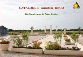 CATALOGUE GAMME DECO
  La Renaissance de Votre Jardin!
 