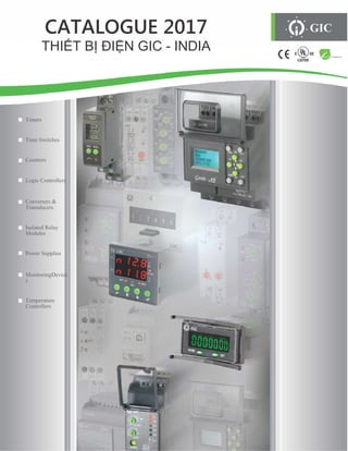 CATALOGUE 201
THIẾT BỊ ĐIỆN
Timers
Time Switches
Counters
Logic Controllers
Converters &
Transducers
Isolated Relay
Modules
Power Supplies
MonitoringDevice
s
Temperature
Controllers
CATALOGUE 2017
N GIC - INDIA
GIC
RoHS Compliant
 