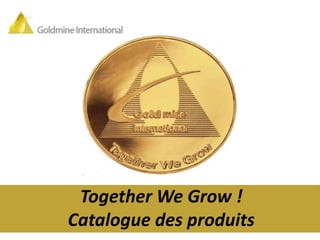 Together We Grow !
Catalogue des produits
 