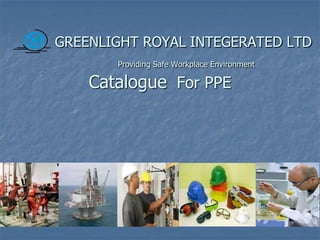 GREENLIGHT ROYAL INTEGERATED LTD
Providing Safe Workplace Environment
Catalogue For PPE
 