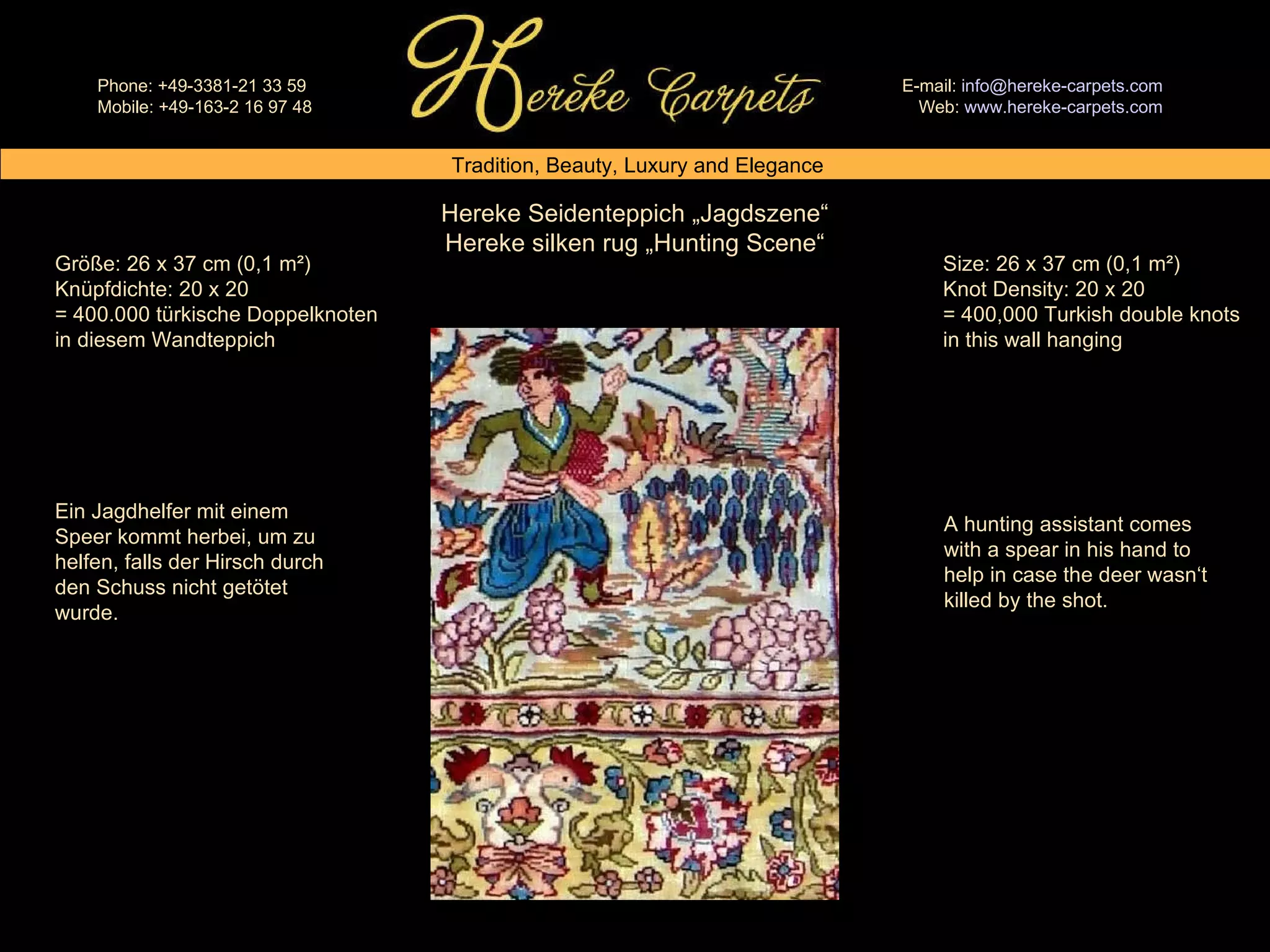 Hereke Seidenteppich „Jagdszene“ Hereke silken rug „Hunting Scene“ Size: 26 x 37 cm (0,1 m²) Knot Density: 20 x 20 = 400,000 Turkish double knots in this wall hanging Größe: 26 x 37 cm (0,1 m²) Knüpfdichte: 20 x 20 = 400.000 türkische Doppelknoten in diesem Wandteppich Ein Jagdhelfer mit einem Speer kommt herbei, um zu helfen, falls der Hirsch durch den Schuss nicht getötet wurde.  A hunting assistant comes with a spear in his hand to help in case the deer wasn‘t killed by the shot. 