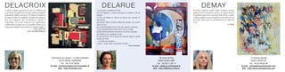 DELACROIX                                                                                                          DELARUE                                                                                                   DEMAY
"L'artiste en pleine possession de son art, emportée par                                                    "Les nuages se déchirèrent enfin.                                                                    Au temps d’automne, feuilles rouilles roulottées de boue
sa gestuelle, témoigne d'une énergie créative qui apporte                                                   Une lune apparut...C'était la lune jaune et solitaire, celle de                                      gadoue on rêve d’anarchies colorées, de vagues hirsutes
beaucoup de vitalité à son œuvre. A l’évidence le traitement                                                toujours.                                                                                            et luxuriantes pour ne rien savoir des froids frimas. Le geste
de l'espace résulte d'une aptitude à s'inspirer des ambiances                                               La lune qui flottait en silence au-dessus des champs de                                              s’affole et palpite au cœur de gemme et de tendresses les
avec une éloquence qui, véritablement, stimule la                                                           miscanthes,                                                                                          plus folles comme une mer qui déborde sur les sables de
composition. Chris Del retranscrit des significations                                                       qui laissait refléter sa blême silhouette arrondie à la surface                                      la vie.
émotionnelles en jouant sur les possibilités infinies de la                                                 étale des lacs,                                                                                                                                         S. Demay
couleur pour interpréter avec poésie des variations subtiles."                                              qui éclairait paisiblement les toits des maisons endormies.
                                           Thierry SZNYTKA                                                  La lune qui poussait la marée haute sur les rivages,
                                  de Art Actualités Magazine                                                qui illuminait tendrement la fourrure des bêtes sauvages,
                                                                                                            qui veillait sur les voyageurs la nuit.
                                                                                                            La lune éternelle. Qui en phase de croissant aiguisé, rognait
                                                                                                            la peau de l'âme.
                                                                                                            ...La vieille lune familière...
                                                                                                            La lune... avant même la mémoire humaine..."
                                                                                                                                                          Haruki Murakami




                                                                  5 Domaine du Lieupin - Le Bois Isambert                                                                             38 route de Pau                                                                                       15 avenue Gaugé
                                                                          76710 BOSC-GUERARD                                                                                         64800 SAINT-ABIT                                                                                       78220 VIROFLAY
                                                                            Tél. : 06 74 97 96 96                                                                                  Tél. : 05 59 71 28 14                                                                                   Tél. : 06 32 68 83 86
                                                                 E-mail : christine.delacroix@wanadoo.fr                                                                      E-mail : delarue.a@hotmail.fr                                                                       E-mail : sylviedemay@hotmail.com
                                                                         Site : http://chrisdel.com                                                                            Site : http://delarue.a.free.fr                                                                    Site : http://www.sylviedemay.com
 