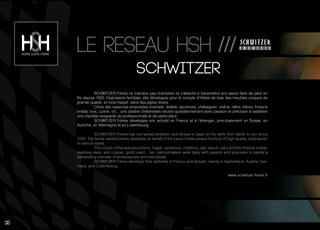 SCHWITZER Frères ne manque pas d’ambition et s’attache à transmettre son savoir-faire de père en
fils depuis 1920. Ebénisterie familiale, elle développe pour le compte d’hôtels de luxe des meubles uniques de
grande qualité, en bois massif, dans des styles divers.
Choix des essences employées (merisier, érable, sycomore, châtaignier, chêne, hêtre, frêne), finitions
(métal, inox, cuivre, or)... une dizaine d’ébénistes oeuvre quotidiennement avec passion et précision à satisfaire
une clientèle exigeante de professionnels et de particuliers.
SCHWITZER Frères développe son activité en France et à l’étranger, principalement en Suisse, en
Autriche, en Allemagne et au Luxembourg.
SCHWITZER Frères has not lacked ambition and strives to pass on his skills from father to son since
1920. The family-owned joinery develops on behalf of the luxury hotels unique furniture of high quality, solid wood,
in various styles.
The choice of the species (cherry, maple, sycamore, chestnut, oak, beech, ash) and the finishes (metal,
stainless steel, and copper, gold) used… ten cabinetmakers work daily with passion and precision to satisfy a
demanding clientele of professionals and individuals.
SCHWITZER Frères develops their activities in France and abroad, mainly in Switzerland, Austria, Ger-
many, and Luxembourg.
www.schwitzer-freres.fr
32
SChwitZER
Le reseau hsh ///
 