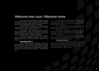 5
Welcome chez vous / Welcome home
ll y a une région en Europe qui partage le goût de
l’hospitalité avec talent : l’Alsace. Et chaque année, 12 millions
de touristes en témoignent avec passion. Car ici l’hospitalité est
pensée, vécue et appréciée en mode « authentique ».
Hôtelleries des grands étoilés aux chambres d’hôtes
ont toutes ce point commun : en Alsace, tout est vrai. D’ailleurs
- c’est un must - on se sent partout « chez soi ».
Sweet Home... Cette tradition se cultive - souvent
depuis des générations. Dans une authenticité naturelle, qui
sublime l’expérience du voyageur. Elle marque les cœurs et les
esprits d’une belle émotion… durable, contagieuse.
En Alsace, c’est l’accueil qui est pensé naturelle-
ment : ils ont ce don de multiplier les attentions, pour donner le
sentiment d’être reçus « comme à la maison ». Serait-ce cela le
vrai luxe ?
Home Suite Home ®
Cette thématique incarne désormais la tradition de
l’excellence sobre, non-clinquante et la démarche de partage
des savoir-faire de l’Alsace au service de l’hôtellerie de Grand
Luxe. Un label qui vous invite à suivre l’alsace dans l’innovation,
là où hier vous ne l’attendiez pas forcément… Welcome chez
vous.
It is one region in Europe that shares the taste of hos-
pitality with talent: Alsace. And every year, 12 million tourists
demonstrated it with passion. For here the hospitality is thought,
lived and loved in "authentic".
Inns of starred chefs and their guestroom, they have
all this in common: in Alsace, everything is true. By the way - this
is a must - you feel all "at home".
Sweet home... this tradition is cultivated - often for
generations. In a natural authenticity that sublime experience of
the traveler. It marks the hearts and minds of a great emotion...
sustainable, contagious.
In Alsace, it is the reception which is naturally thought:
they have a gift to multiply attention, to give the feeling of being
received "at home". Is this the real luxury?
Home Suite Home ®
This theme now embodies the tradition of the simple
excellence, non-flashy approach and sharing knowledge of the
alsace ‘’grand luxe’’ hotel service. A label which invites you to
follow the innovation in Alsace, where yesterday you were not
expecting necessarily... Welcome home.
5
 