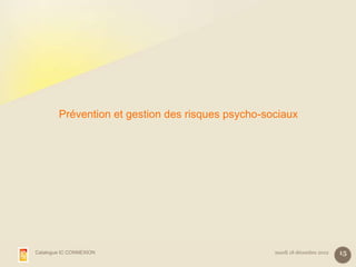 Prévention et gestion des risques psycho-sociaux




Catalogue IC CONNEXION                             mardi 18 décembre 2012   15
 