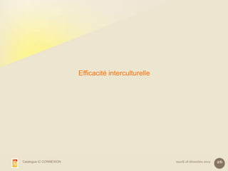 Efficacité interculturelle




Catalogue IC CONNEXION                                mardi 18 décembre 2012   26
 