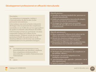 Développement professionnel en efficacité interculturelle


                                                              Objectifs généraux :
                                                               Identifier les réactions standards des personnes en
    Description :
                                                                situation interculturelle
     Les institutions et compagnies tendent à
                                                               Etablir une communication interculturelle adaptée :
    s’internationaliser de plus en plus via des
                                                                les modes, les styles de communication
    partenariats internationaux.
                                                               Développer des stratégies pour une pratique
    Cette tendance sous-tend un besoin croissant de
                                                                interculturelle plus efficace sur les plans personnels
    développer chez son personnel des compétences
                                                                et institutionnels.
    essentielles en vue d’offrir des services appropriés et
    de qualité à la clientèle culturellement diversifiée.
    Cette formation permet aux participants de mieux          Objectifs opérationnels :
    comprendre l’impact de la culture sur les
                                                               Mieux comprendre l’influence de la culture sur les
    comportements , d’élaborer ensuite des stratégies
                                                                valeurs, les croyances et les comportements
    permettant d’établir des ponts dans le cas de
    situations délicates et de favoriser une meilleure         Décoder des situations ambiguës pour mieux
    communication avec les partenaires étrangers.               comprendre les personnes et les situations
                                                               Reconnaître les différents styles ou approches dans
                                                                les interactions avec la clientèle internationale
    Public :
        Les employés gouvernementaux et non
                                                              A la fin de la formation, vous saurez :
         gouvernementaux qui cherchent à améliorer
         leurs compétences professionnelles et                 Développer des connaissances, des compétences et
         interculturelles en matière d’interactions avec         des attitudes efficace s
         l’international                                       Développer son sens de l’adaptation et son
    Durée :                                                      intelligence émotionnelle
        2jours                                                Internationaliser votre approche « partenaire » sur le
                                                                 plan organisationnel.
                                                               Ajuster la manière d’entrer en relation avec des
                                                                 partenaires internationaux

   Catalogue IC CONNEXION                                                                          mardi 18 décembre 2012   30
 