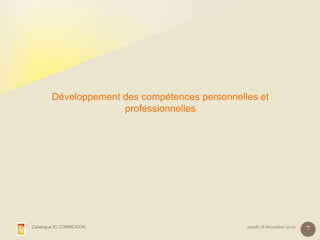 Développement des compétences personnelles et
                      professionnelles




Catalogue IC CONNEXION                          mardi 18 décembre 2012   7
 