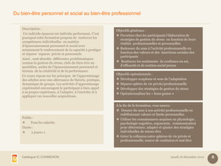 Du bien-être personnel et social au bien-être professionnel


    Description :
                                                             Objectifs généraux :
     Un individu épanoui est individu performant. C’est
                                                              Favoriser chez les participants l’élaboration de
    pourquoi cette formation propose de renforcer les
                                                               stratégies de gestion du stress en fonction de leurs
    compétences individuelles en matière
                                                               réalités professionnelles et personnelles.
    d’épanouissement personnel et social avec
    notamment le renforcement de la capacité à protéger       Redonner du sens à l’activité professionnelle en
    et séparer espaces privés et personnels.                   fonction des valeurs et des insertions sociales des
                                                               participants
    Ainsi , sont abordés différentes problématiques
    comme la gestion du stress, clefs du bien-être au         Renforcer les sentiments de confiance en soi,
    quotidien, socles de l’épanouissement personnel et         d’efficacité et de soutien social perçus
    terreau de la créativité et de la performance.
                                                             Objectifs opérationnels :
    Ce cours repose sur les principes de l’apprentissage
    des adultes avec une alternance de théorie, pratique,     Développer souplesse et sens de l’adaptation
    dynamique de groupe. Les activités d’apprentissage        Séparer sphère de vie privée/professionnelle
    expérientiel encouragent le participant à faire appel     Développer des stratégies de gestion du stress
    à sa propre expérience, à l’adapter, à l’enrichir et à    Opérationnaliser les « bons gestes »
    appliquer ces nouvelles acquisitions.

                                                             A la fin de la formation, vous saurez:
                                                              Donner du sens à son activité professionnelle en
                                                                redéfinissant valeurs et limite personnelles
    Public :                                                  Utiliser les connaissances acquises en physiologie ,
        Tous les salariés                                      psychologie cognitive, ergonomie, communication
    Durée :                                                     pour déterminer, adapter et ajuster des stratégies
         2 jours+1                                             individuelles de mieux-être
                                                              Gérer la collusion entre sphères de vie privée et
                                                                professionnelle, source de confusion et mal-être



   Catalogue IC CONNEXION                                                                        mardi 18 décembre 2012   8
 