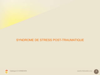 SYNDROME DE STRESS POST-TRAUMATIQUE




Catalogue IC CONNEXION                 mardi 18 décembre 2012   2
 