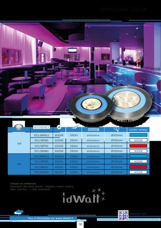 DOWNLIGHT COLOR
Plus d’information sur www.idwatt.fr
Scannez-moi!
REFERENCE
6000KIDCL5BFBLG Ø100mm
5W
290lm Ø109x39mm
9W
6000KIDCL5BFBG Ø100mm290lm Ø109x39mm
6000KIDCL5BFRG Ø100mm290lm Ø109x39mm
6000KIDCL5BNBG Ø100mm290lm Ø109x39mm
6000KIDCL9BFBLG Ø120mm630lm Ø134x42mm
6000KIDCL9BFBG Ø120mm630lm Ø134x42mm
6000KIDCL9BFRG Ø120mm630lm Ø134x42mm
6000KIDCL9BNBG Ø120mm630lm Ø134x42mm
Droitsréservés.Donnéesnoncontractuelles.
6000K
couleur anneau
4000K
6000K
4000K
Colorez vos ambiances
· Application décorative diverse : magasins, maison (cuisine,
salon, chambre...), cafés, restaurants...
18
 