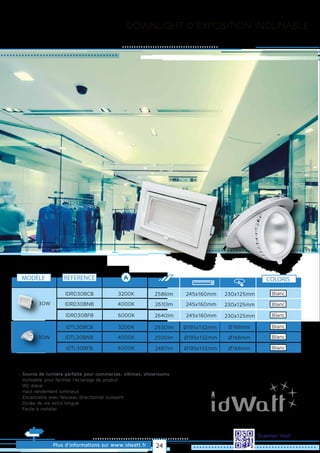 DOWNLIGHT D’EXPOSITION INCLINABLE
Plus d’informations sur www.idwatt.fr
Scannez-moi!
· Source de lumière parfaite pour commerces, vitrines, showrooms
· Inclinable pour faciliter l’éclairage de produit
· IRC élevé
· Haut rendement lumineux
· Encastrable avec faisceau directionnel puissant
· Durée de vie extra longue
· Facile à installer
Droitsréservés.Donnéesnoncontractuelles.
REFERENCE
3200KIDRD30BCB
30W 4000KIDRD30BNB
3200KIDTL30BCB
4000KIDTL30BNB
230x125mm2586lm 245x160mm
230x125mm2610lm 245x160mm
Ø168mm2530lm Ø195x132mm
Ø168mm2500lm Ø195x132mm
COLORIS
Blanc
MODÈLE
30W
6000KIDRD30BFB 230x125mm2640lm 245x160mm
6000KIDTL30BFB Ø168mm2487lm Ø195x132mm
Blanc
Blanc
Blanc
Blanc
Blanc
24
 