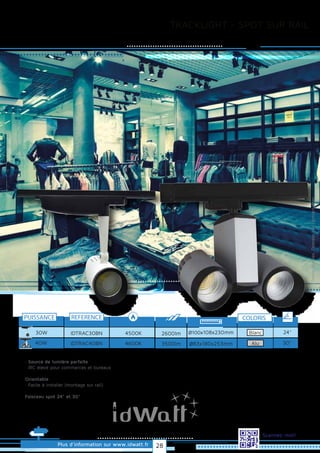 TRACKLIGHT - SPOT SUR RAIL
Plus d’information sur www.idwatt.fr
Scannez-moi!
· Source de lumière parfaite
· IRC élevé pour commerces et bureaux
Orientable
· Facile à installer (montage sur rail).
Faisceau spot 24° et 30°
REFERENCE
4500KIDTRAC30BN30W
4600KIDTRAC40BN
2600lm Ø100x108x230mm
3500lm Ø83x180x253mm
COLORIS
Blanc
PUISSANCE
40W Alu
24°
30°
Droitsréservés.Donnéesnoncontractuelles.
28
 