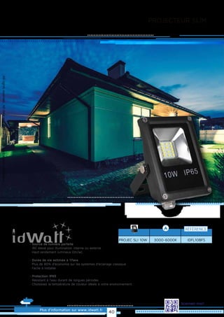 PROJECTEUR SLIM
Allrightsreserved.Alldataandphotosarenoncontractualinformation.
PROJEC SLI 10W
RÉFÉRENCE
3000~6000K IDFL10BFS
Plus d’information sur www.idwatt.fr
Scannez-moi!
· Source de lumière parfaite
· IRC élevé pour illumination interne ou externe
· Haut rendement lumineux (lm/w).
· Durée de vie estimée à 17ans
· Plus de 80% d’économie sur les systèmes d’éclairage classique
· Facile à installer.
· Protection IP65
· Résistant à l'eau durant de longues périodes
· Choisissez la température de couleur idéale à votre environnement.
40
 