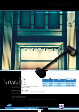 Allrightsreserved.Alldataandphotosarenoncontractualinformation.
PROJECT MURAL
RÉFÉRENCE
6000K IDWMS10BFN
Plus d’information sur www.idwatt.fr
Scannez-moi!
PROJECTEUR MURAL
PROJECT MURAL 6000K IDWMS10BFG
· Source de lumière parfaite
· IRC élevé pour façade et enseigne de commerces
· Haut rendement lumineux (lm/w).
· Durée de vie estimée à 17ans
· Plus de 80% d’économie sur les systèmes d’éclairage classique
· Facile à installer.
· Types d’angles disponible
· Drivers dimmable disponible
· Selon vôtre environnement le projecteur est disponible en deux couleur: noir ou gris.
48
 