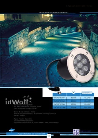 Allrightsreserved.Alldataandphotosarenoncontractualinformation.
Plus d’information sur www.idwatt.fr
Scannez-moi!
ENCASTRE DE SOL
· Source de lumière parfaite
· IRC élevé pour façades, colonnes, jardins
· Haut rendement lumineux (lm/w).
· Durée de vie estimée à 17ans
· Plus de 80% d’économie sur les systèmes d’éclairage classique
· Facile à installer.
· Types d’angles disponible
· Drivers dimmable disponible
· Choisissez la température de couleur idéale à votre environnement.
ENCASTRE 1W
RÉFÉRENCE
6000K IDUL1BF
ENCASTRE 9W 6000K IDUL9BF
ENCASTRE 6W 6000K IDUL6BF
ENCASTRE 18W 6000K IDUL18BF
50
 