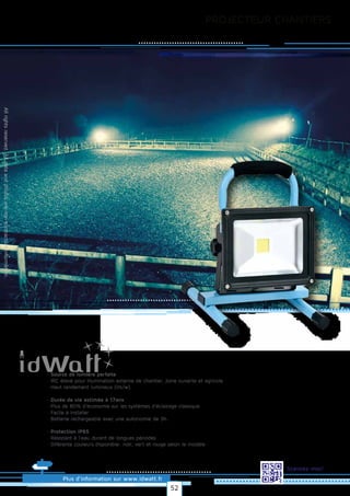 PROJECTEUR CHANTIERS
Allrightsreserved.Alldataandphotosarenoncontractualinformation.
Plus d’information sur www.idwatt.fr
Scannez-moi!
· Source de lumière parfaite
· IRC élevé pour illumination externe de chantier, zone ouverte et agricole
· Haut rendement lumineux (lm/w).
· Durée de vie estimée à 17ans
· Plus de 80% d’économie sur les systèmes d’éclairage classique
· Facile à installer
· Batterie rechargeable avec une autonomie de 3h..
· Protection IP65
· Résistant à l'eau durant de longues périodes
· Diférente couleurs disponible: noir, vert et rouge selon le modèle
52
 