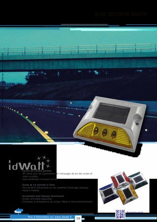 Allrightsreserved.Alldataandphotosarenoncontractualinformation.
Plus d’information sur www.idwatt.fr
Scannez-moi!
BLOC SÉCURITÉ ROUTE
· Source de lumière parfaite
· IRC élevé pour les signalisations et marquages de sol des routes et
voies cyclables
· Haut rendement lumineux (lm/w).
· Durée de vie estimée à 17ans
· Plus de 80% d’économie sur les systèmes d’éclairage classique
· Facile à installer.
· Encastrable avec faisceau directionnel
· Drivers dimmable disponible
· Choisissez la température de couleur idéale à votre environnement.
58
 