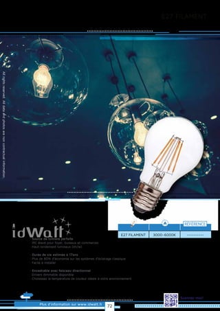 E27 FILAMENT
Allrightsreserved.Alldataandphotosarenoncontractualinformation.
E27 FILAMENT
RÉFÉRENCE
----------
Plus d’information sur www.idwatt.fr
Scannez-moi!
3000~6000K
· Source de lumière parfaite
· IRC élevé pour foyer, bureaux et commerces
· Haut rendement lumineux (lm/w).
· Durée de vie estimée à 17ans
· Plus de 80% d’économie sur les systèmes d’éclairage classique
· Facile à installer.
· Encastrable avec faisceau directionnel
· Drivers dimmable disponible
· Choisissez la température de couleur idéale à votre environnement.
72
 
