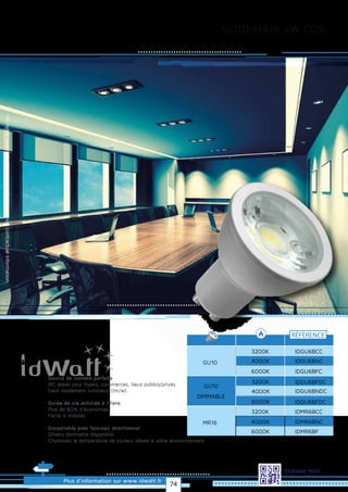 GU10-MR16 6W COB
Allrightsreserved.Alldataandphotosarenoncontractualinformation.
Plus d’information sur www.idwatt.fr
Scannez-moi!
GU10
RÉFÉRENCE
IDGU6BCC3200K
IDGU6BNC4000K
IDGU6BFC6000K
IDGU6BFDC
GU10
DIMMABLE
IDGU6BNDC
IDGU6BFDC
3200K
4000K
6000K
· Source de lumière parfaite
· IRC élevé pour foyers, commerces, lieux publics/privés
· Haut rendement lumineux (lm/w).
· Durée de vie estimée à 17ans
· Plus de 80% d’économies
· Facile à installer.
· Encastrable avec faisceau directionnel
· Drivers dimmable disponible
· Choisissez la température de couleur idéale à votre environnement.
MR16
IDMR6BCC3200K
IDMR6BNC4000K
IDMR6BF6000K
74
 