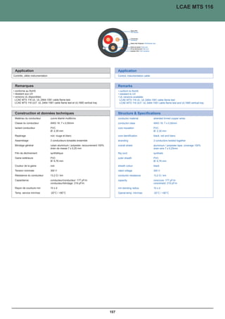 LCAE MTS 116




 Application                                                                             Application
Contrôle, câble instrumentation                                                          Control, instumentation cable



 Remarques                                                                               Remarks
• conforme au RoHS                                                                       • conform to RoHS
• résistant aux UV                                                                       • resistant to UV
• versions UL disponibles:                                                               • UL versions available:
  LCAE MTS 116 UL: UL 2464-1581 cable flame test                                           LCAE MTS 116 UL: UL 2464-1581 cable flame test
  LCAE MTS 116 ULF: UL 2464-1581 cable flame test et UL1685 vertical tray                  LCAE MTS 116 ULF: UL 2464-1581 cable flame test and UL1685 vertical tray



 Construction et données techniques                                                      Structure  Specifications
 Matériau du conducteur           cuivre étamé multibrins                                conductor material              stranded tinned copper wires
 Classe du conducteur             AWG 16: 7 x 0,50mm                                     conductor class                 AWG 16: 7 x 0,50mm
 Isolant conducteur               PVC                                                    core insulation                 PVC
                                  Ø: 2,35 mm                                                                             Ø: 2,35 mm
 Repérage                         noir, rouge et blanc                                   core identification             black, red and blanc
 Assemblage                       3 conducteurs torsadés ensemble                        stranding                       3 conductors twisted together
 Blindage général                 ruban aluminium / polyester, recouvrement 100%         overall shield                  aluminium / polyester tape, coverage 100%
                                  drain de masse 7 x 0,25 mm                                                             drain wire 7 x 0,25mm
 Filin de déchirement             synthétique                                            Rip cord                        synthetic
 Gaine extérieure                 PVC                                                    outer sheath                    PVC
                                  Ø: 6,76 mm                                                                             Ø: 6,76 mm
 Couleur de la gaine              noir                                                   sheath colour                   black
 Tension nominale                 300 V                                                  rated voltage                   300 V
 Résistance du conducteur         13,2 Ω / km                                            conductor resistance            13,2 Ω / km
 Capacitance                      conducteur/conducteur: 177 pF/m                        capacity                        core/core: 177 pF/m
                                  conducteur/blindage: 319 pF/m                                                          core/shield: 319 pF/m
 Rayon de courbure min            10 x d                                                 min.bending radius              10 x d
 Temp. service min/max            -20°C / +80°C                                          Operat.temp. min/max            -20°C / +80°C




                                                                                   107
 