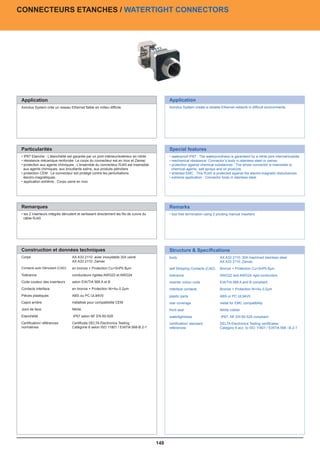 CONNECTEURS ETANCHES / WATERTIGHT CONNECTORS




Application                                                                                    Application
Axindus System crée un reseau Ethernet fiable en milieu difficile.                             Axindus System create a reliable Ethernet network in difficult environments.




Particularités                                                                                 Special features
• IP67 Etanche : L’étanchéité est garantie par un joint intérieur/extérieur en nitrile         • waterproof IP67 : The waterproofness is garanteed by a nitrile joint internal/outside
• résistance mécanique renforcée: Le corps du connecteur est en Inox et Zamac                  • mechanical résistance: Connector’s body in stainless steel or zamac
• protection aux agents chimiques : L’ensemble du connecteur RJ45 est insensible               • protection against chemical substances : The whole connector is insensible to
  aux agents chimiques, aux brouillards salins, aux produits pétroliers                          chemical agents, salt sprays and oil products.
• protection CEM : Le connecteur est protégé contre les perturbations                          • shielded EMC : This RJ45 is protected against the electro-magnetic disturbances
  électro-magnétiques.                                                                         • extreme application : Connector body in stainless steel
• application extrême : Corps usiné en inox




Remarques                                                                                      Remarks
• les 2 inserteurs intégrés dénudent et sertissent directement les fils de cuivre du           • tool free termination using 2 pivoting manual inserters
  câble RJ45




Construction et données techniques                                                             Structure  Specifications
Corps                             AX A33 2110: acier inoxydable 304 usiné                      body                             AX A33 2110: 304 machined stainless steel
                                  AX A33 2110: Zamac                                                                            AX A33 2110: Zamac
Contacts auto Dénudant (CAD)      en bronze + Protection Cu+SnPb 8μm                           self Stripping Contacts (CAD)    Bronze + Protection Cu+SnPb 8μm
Tolérance                         conducteurs rigides AWG22 et AWG24                           tolerance                        AWG22 and AWG24 rigid conductors
Code couleur des inserteurs       selon EIA/TIA 568 A et B                                     inserter colour code             EIA/TIA 568 A and B compliant
Contacts interface                en bronze + Protection Ni+Au 0,2μm                           interface contacts               Bronze + Protection Ni+Au 0.2μm
Pièces plastiques                 ABS ou PC UL94V0                                             plastic parts                    ABS or PC UL94V0
Capot arrière                     métallisé pour compatibilité CEM                             rear coverage                    metal for EMC compatibility
Joint de face                     Nitrile                                                      front seal                       Nitrile rubber
Etanchéité                        IP67 selon NF EN 60-529                                      watertightness                    IP67, NF EN 60-529 compliant
Certification/ références         Certificats DELTA Electronics Testing :                      certification/ standard          DELTA Electronics Testing certificates:
normatives                        Catégorie 6 selon ISO 11801 / EIATIA 568-B.2-1               references                       Category 6 acc. to ISO 11801 / EIATIA 568 –B.2-1




                                                                                         148
 