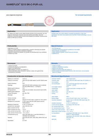 ®
KAWEFLEX 5215 SK-C-PUR cUL



pour exigences moyennes                                                                                                                              for increased requirements




 Application                                                                                   Application
 Ces câbles sont utilisés comme câbles blindés de liaison et de commande, pour des             shielded power and control cable for increased requirements in drag chain
 exigences mécaniques moyennes dans des chaînes porte-câbles, dans des                         applications, for motion drive systems and in the field of robotic technology in dry and
 systèmes à mouvement guidé et dans la technologie de la robotique. Ils peuvent être           wet rooms.
 posés en milieu sec ou humide




 Particularités                                                                                Special features
  approbation UL/CSA                                                                            UL/CSA approval
  grâce à une gaine intérieure supplémentaire, protection mécanique plus élevée                 increased mechanical protection by additional inner sheath
  retardateur de combustion et résistant à l'adhésion                                           flame-retardant, low adhesion
  largement résistant aux graisses, aux liquides de refroidissement et aux lubrifiants          largely resistant to grease, coolant fluids and lubricants
  résistant aux huiles                                                                          resistant to oil




 Remarques                                                                                     Remarks
  conforme au RoHS                                                                              conform to RoHS
  conforme à la Directive CE 2006/95/EC                                                         conform to 2006/95/EC-Guideline
  rapport coût-utilité optimal                                                                  optimal cost-value ratio
  câble résistant à la torsion voir chapitre 4.3                                                cables for torsional stress see chapter 4.3
  versions spéciales, autres dimensions, sections, couleur de la gaine et des                   We are pleased to produce special versions, other dimensions, core and jacket
  conducteurs sur demande                                                                       colours on request.


 Construction et données techniques                                                            Structure  Specifications
 Matériau du conducteur          cuivre nu                                                     conductor material               bare copper strand
 Classe du conducteur            selon DIN VDE 0295 classe 6, soit IEC 60228 classe            conductor class                  acc. to DIN VDE 0295 class 6 resp. IEC 60228 cl. 6
                                 6                                                             core insulation                  PVC
 Isolant conducteur              PVC                                                           core identification              acc. to DIN VDE 0293 black wires with white
 Repérage                        selon DIN VDE 0293 conducteurs noirs numérotés                                                 numerals, 1 x GNYE
                                 avec des chiffres blancs, 1 x vert/jaune                      inner sheath material            PVC
 Matériau gaine intérieure       PVC                                                           overall shield                   copper braid tinned; coverage appr. 85%
 Blindage général                tresse de cuivre étamé; recouvrement opt.env.85%              outer sheath                     PUR
 Matériau gaine extérieure       PUR                                                           sheath colour                    grey RAL 7001
 Couleur de la gaine             gris, RAL 7001                                                printing                         yes
 Marquage                        oui
                                                                                               rated voltage                    600 V
 Tension nominale                600 V                                                         testing voltage                  up to 0,75 mm² 2.000 V; from 1 mm² 3.000 V
 Tension d'essai                 jusqu'à 0,75 mm² 2.000 V; à partir de 1 mm² 3.000 V           conductor resistance             at +20 °C acc. to DIN VDE 0295 class 6 resp. IEC
 Résistance du conducteur        à +20°C selon DIN VDE 0295 classe 6,soit IEC                                                   60228 cl. 6
                                 60228 classe 6                                                insulation resistance            at +20 °C ™ 20 MÙ x km
 Résistance d'isolement          à +20 °C ™ 20 MÙ x km                                         current carrying capacity        according to DIN VDE 0100
 Intensité max. admissible       selon DIN VDE 0100                                            min. bending radius fixed        5xd
 Rayon courbure min fixe         5xd                                                           min. bending radius moved        7,5 x d
 Rayon courbure min mouv.        7,5 x d                                                       operat. temp. fixed min/max      -30 °C / +80 °C
 Temp. service min/max fixe      -30 °C / +80 °C                                               operat. temp. moved min/max -5 °C / +70 °C
 Temp. service min/max mouv. - 5 °C / +70 °C                                                   burning behavior                 according to VDE 0482-332-2-1 resp. DIN EN
 Comportement au feu             selon VDE 0482-332-2-1 soit DIN EN 60332-2-1,                                                  60332-2-1, flame-retardant
                                 retardateur de combustion                                     standard                         according to DIN VDE 0207, 0250, 0293, 0295 and
 Standard                        selon DIN VDE 0207, 0250, 0293, 0295 et 0472 soit                                              0472 resp. IEC
                                 IEC                                                           approvals                        UL/CSA
 Approbation                     UL /CSA




04.02.05                                                                                 184
 
