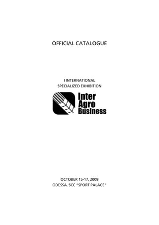 OFFICIAL CATALOGUE




     I INTERNATIONAL
  SPECIALIZED EXHIBITION




   OCTOBER 15-17, 2009
ODESSA. SCC “SPORT PALACE”
 