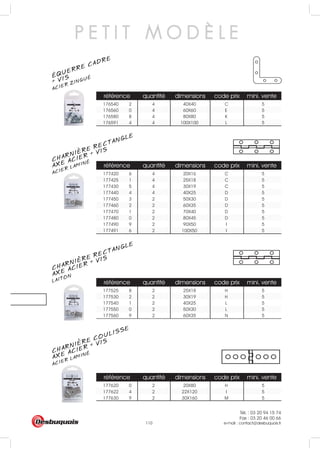 Tél. : 03 20 94 15 74
Fax : 03 20 46 00 66
e-mail : contact@desbuquois.fr110
référence quantité dimensions code prix mini. vente
40X40 C 5
60X60 E 5
80X80 K 5
100X100 L 5
référence quantité dimensions code prix mini. vente
177420 6 4 20X16 C 5
177425 1 4 25X18 C 5
177430 5 4 30X19 C 5
177440 4 4 40X25 D 5
177450 3 2 50X30 D 5
177460 2 2 60X35 D 5
177470 1 2 70X40 D 5
177480 0 2 80X45 D 5
177490 9 2 90X50 I 5
177491 6 2 100X50 I 5
référence quantité dimensions code prix mini. vente
177525 8 2 25X18 H 5
177530 2 2 30X19 H 5
177540 1 2 40X25 L 5
177550 0 2 50X30 L 5
177560 9 2 60X35 N 5
référence quantité dimensions code prix mini. vente
177620 0 2 20X80 H 5
177622 4 2 22X120 I 5
177630 9 2 30X160 M 5
176540 2 4
176560 0 4
176580 8 4
176591 4 4
P E T I T M O D È L E
ÉQUERRE CADRE
ACIER ZINGUÉ
+ VIS
CHARNIERE RECTANGLE
ACIER LAMINÉ
AXE ACIER + VIS
CHARNIERE RECTANGLE
LAITONAXE ACIER + VIS
CHARNIERE COULISSE
ACIER LAMINÉ
AXE ACIER + VIS
 